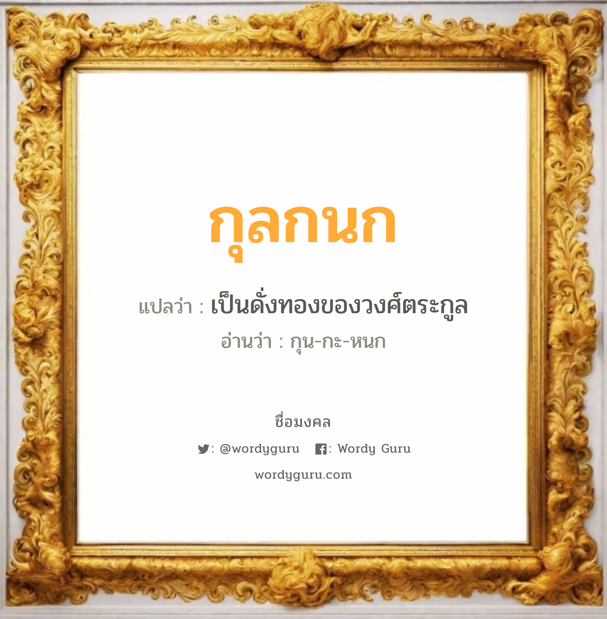 กุลกนก แปลว่า? วิเคราะห์ชื่อ กุลกนก, ชื่อมงคล กุลกนก แปลว่า เป็นดั่งทองของวงศ์ตระกูล อ่านว่า กุน-กะ-หนก เพศ เหมาะกับ ผู้หญิง, ผู้ชาย, ลูกสาว, ลูกชาย หมวด วันมงคล วันพุธกลางวัน, วันพุธกลางคืน, วันเสาร์, วันอาทิตย์