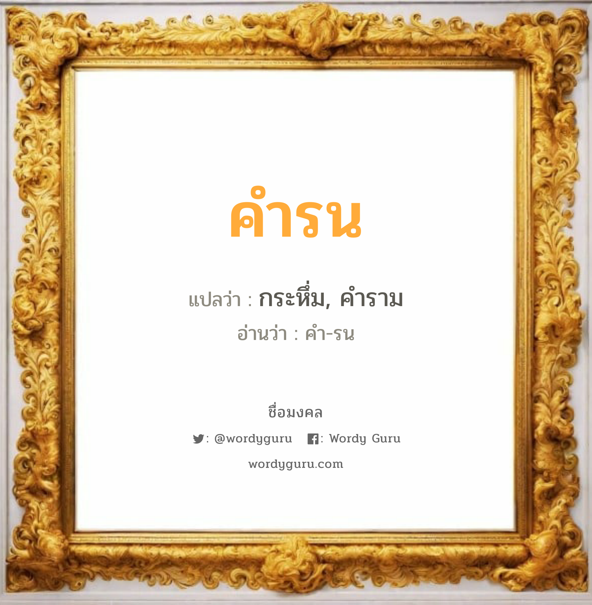 คำรน แปลว่า? วิเคราะห์ชื่อ คำรน, ชื่อมงคล คำรน แปลว่า กระหึ่ม, คำราม อ่านว่า คำ-รน เพศ เหมาะกับ ผู้ชาย, ลูกชาย หมวด วันมงคล วันพุธกลางวัน, วันพุธกลางคืน, วันเสาร์, วันอาทิตย์