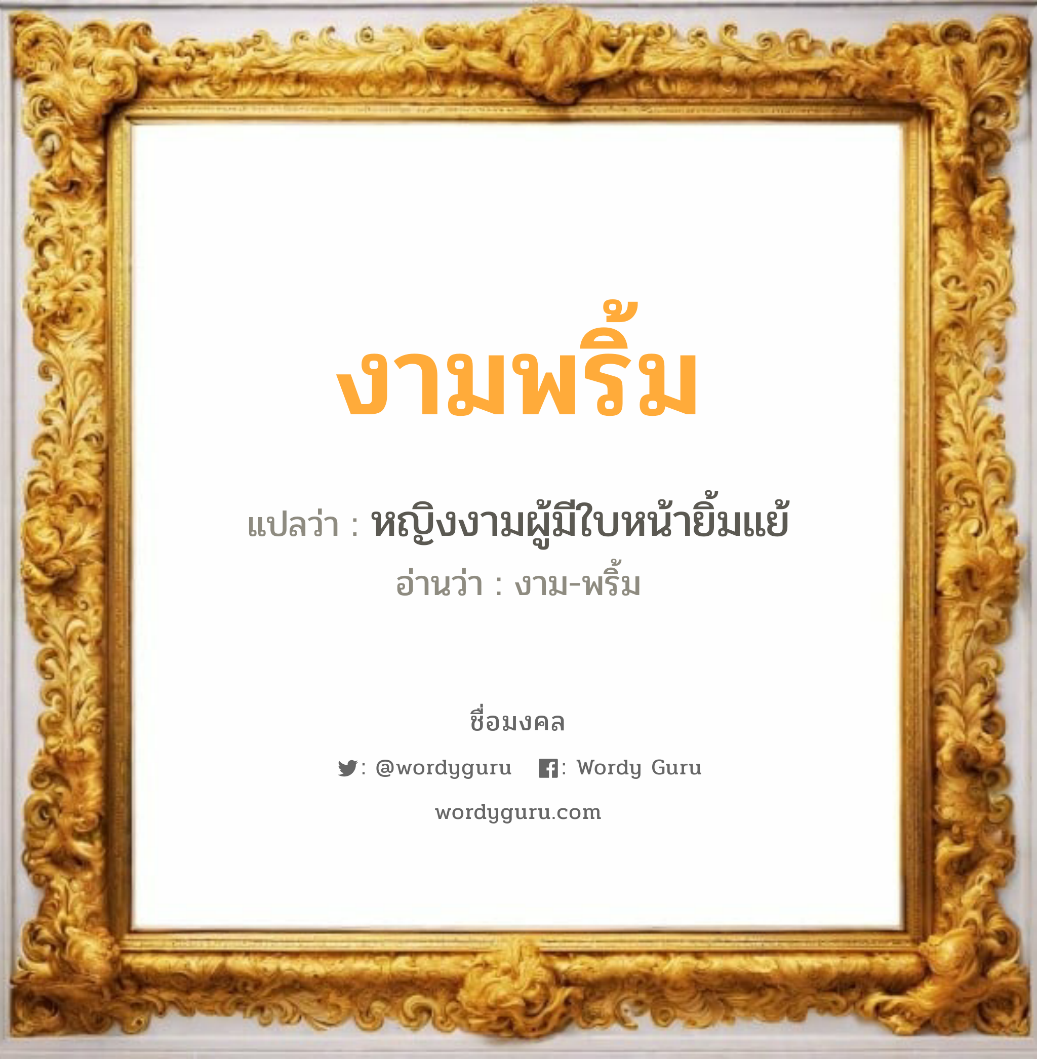 งามพริ้ม แปลว่า? วิเคราะห์ชื่อ งามพริ้ม, ชื่อมงคล งามพริ้ม แปลว่า หญิงงามผู้มีใบหน้ายิ้มแย้ อ่านว่า งาม-พริ้ม เพศ เหมาะกับ ผู้หญิง, ลูกสาว หมวด วันมงคล วันพุธกลางวัน, วันพฤหัสบดี, วันเสาร์, วันอาทิตย์