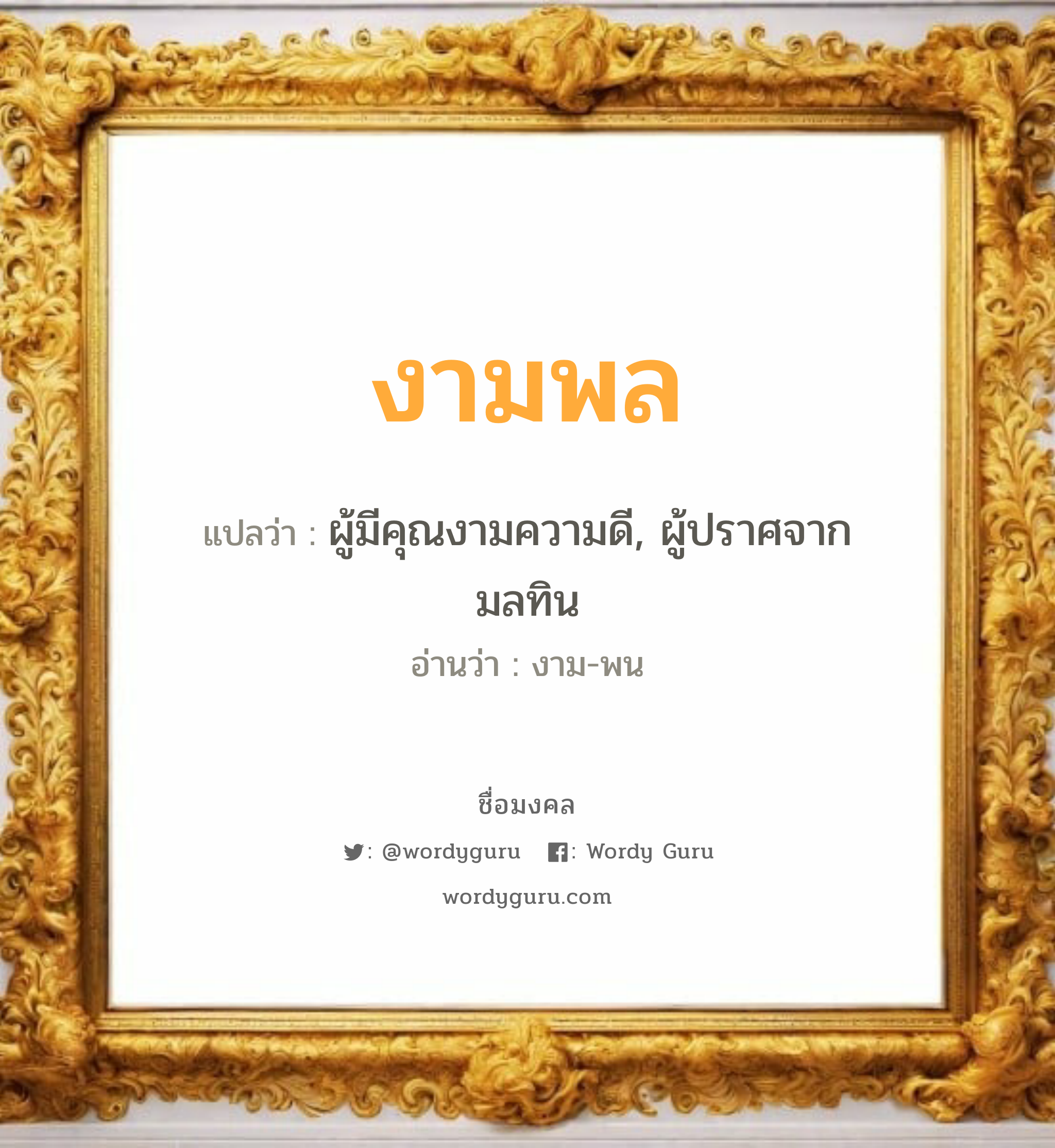 งามพล แปลว่า? วิเคราะห์ชื่อ งามพล, ชื่อมงคล งามพล แปลว่า ผู้มีคุณงามความดี, ผู้ปราศจากมลทิน อ่านว่า งาม-พน เพศ เหมาะกับ ผู้หญิง, ผู้ชาย, ลูกสาว, ลูกชาย หมวด วันมงคล วันพุธกลางวัน, วันพฤหัสบดี, วันเสาร์, วันอาทิตย์