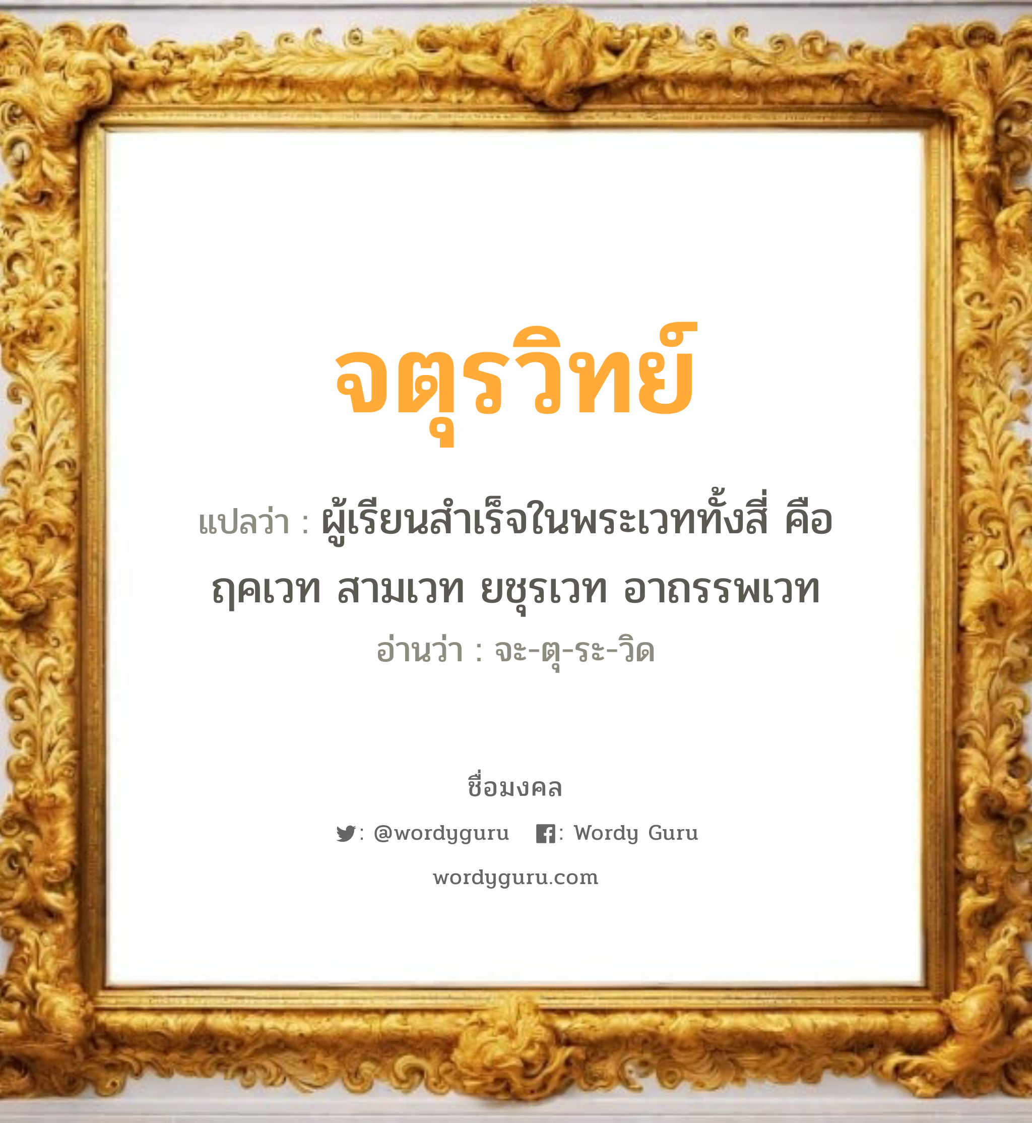 จตุรวิทย์ แปลว่า? วิเคราะห์ชื่อ จตุรวิทย์, ชื่อมงคล จตุรวิทย์ แปลว่า ผู้เรียนสำเร็จในพระเวททั้งสี่ คือ ฤคเวท สามเวท ยชุรเวท อาถรรพเวท อ่านว่า จะ-ตุ-ระ-วิด เพศ เหมาะกับ ผู้ชาย, ลูกชาย หมวด วันมงคล วันอังคาร, วันพุธกลางคืน, วันเสาร์, วันอาทิตย์