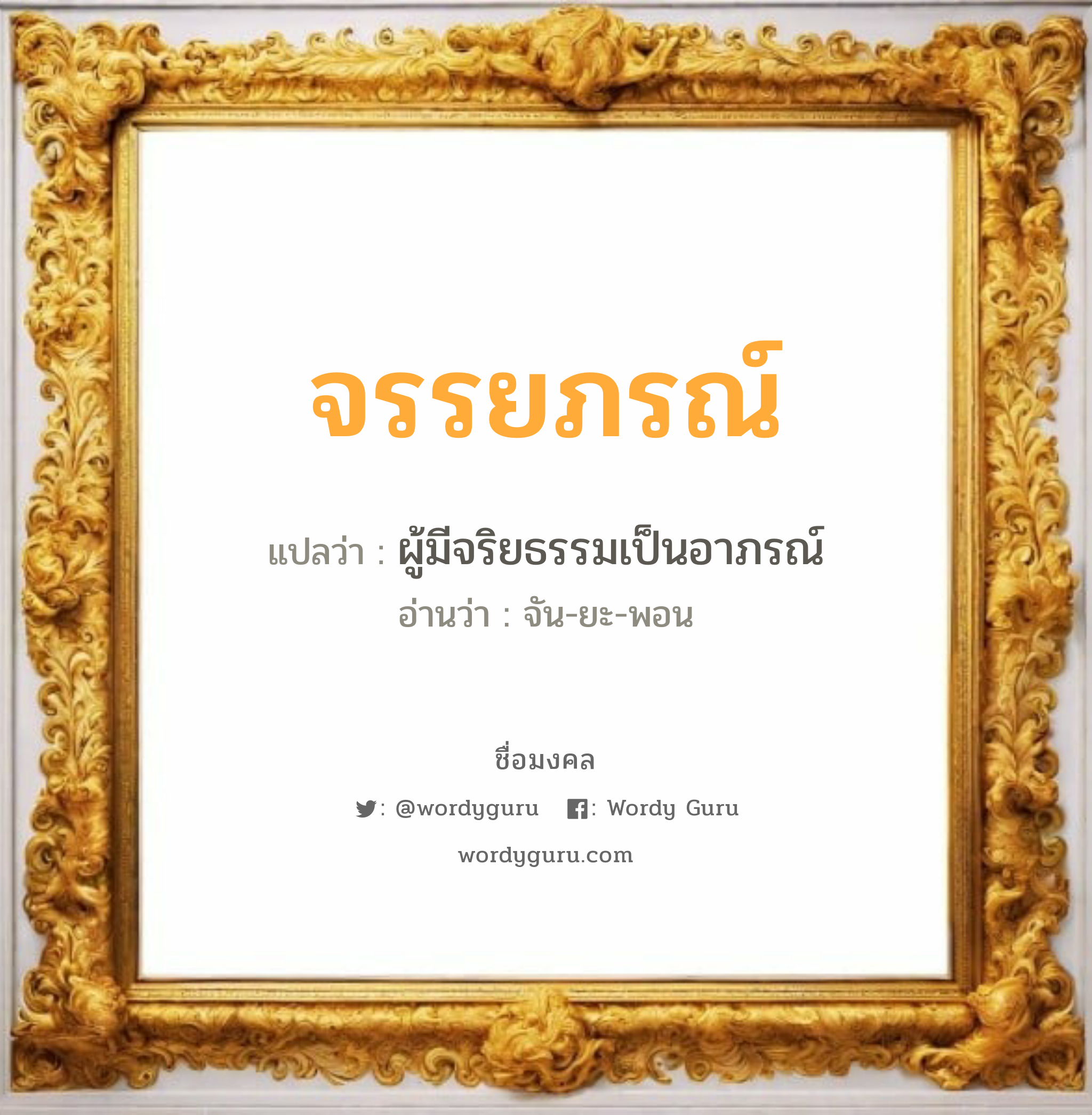 จรรยภรณ์ แปลว่า? วิเคราะห์ชื่อ จรรยภรณ์, ชื่อมงคล จรรยภรณ์ แปลว่า ผู้มีจริยธรรมเป็นอาภรณ์ อ่านว่า จัน-ยะ-พอน เพศ เหมาะกับ ผู้หญิง, ลูกสาว หมวด วันมงคล วันจันทร์, วันอังคาร, วันพฤหัสบดี, วันอาทิตย์