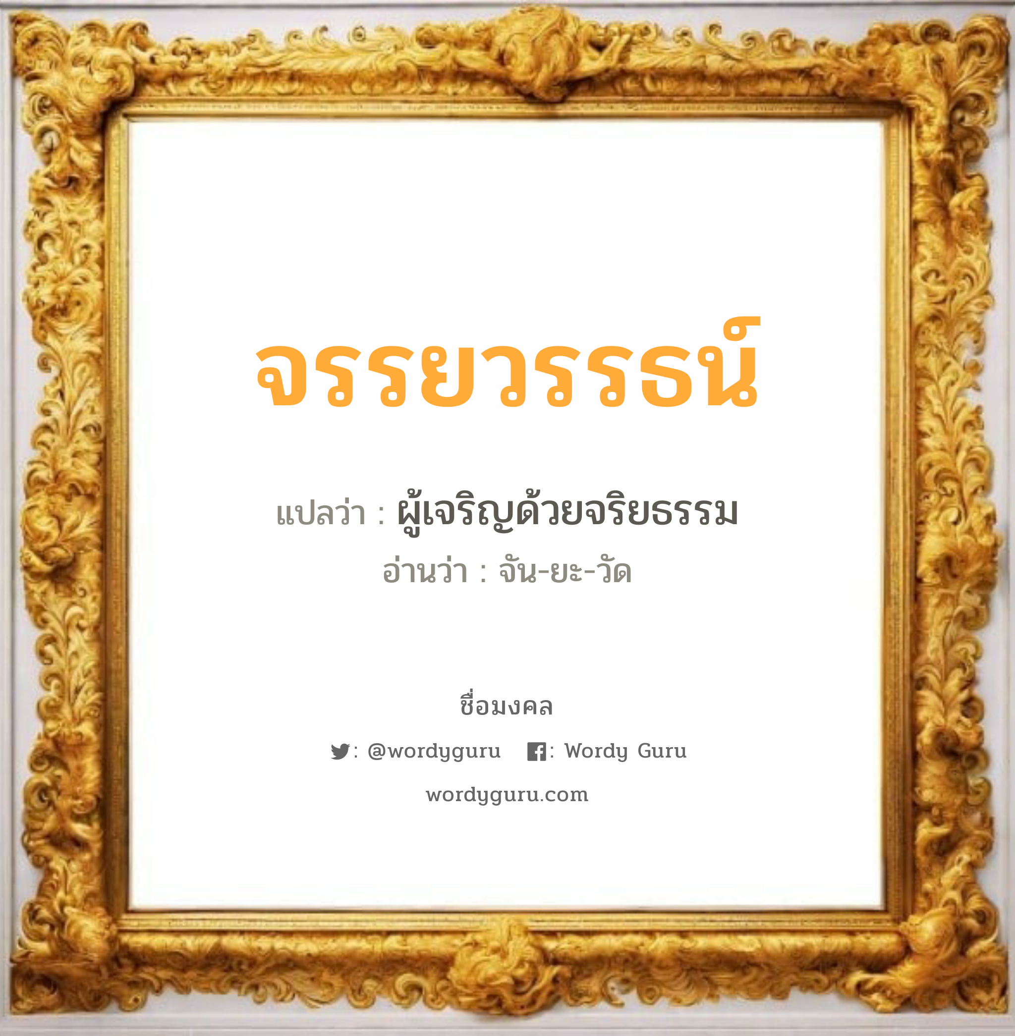 จรรยวรรธน์ แปลว่า? วิเคราะห์ชื่อ จรรยวรรธน์, ชื่อมงคล จรรยวรรธน์ แปลว่า ผู้เจริญด้วยจริยธรรม อ่านว่า จัน-ยะ-วัด เพศ เหมาะกับ ผู้ชาย, ลูกชาย หมวด วันมงคล วันจันทร์, วันอังคาร, วันพุธกลางคืน, วันเสาร์, วันอาทิตย์