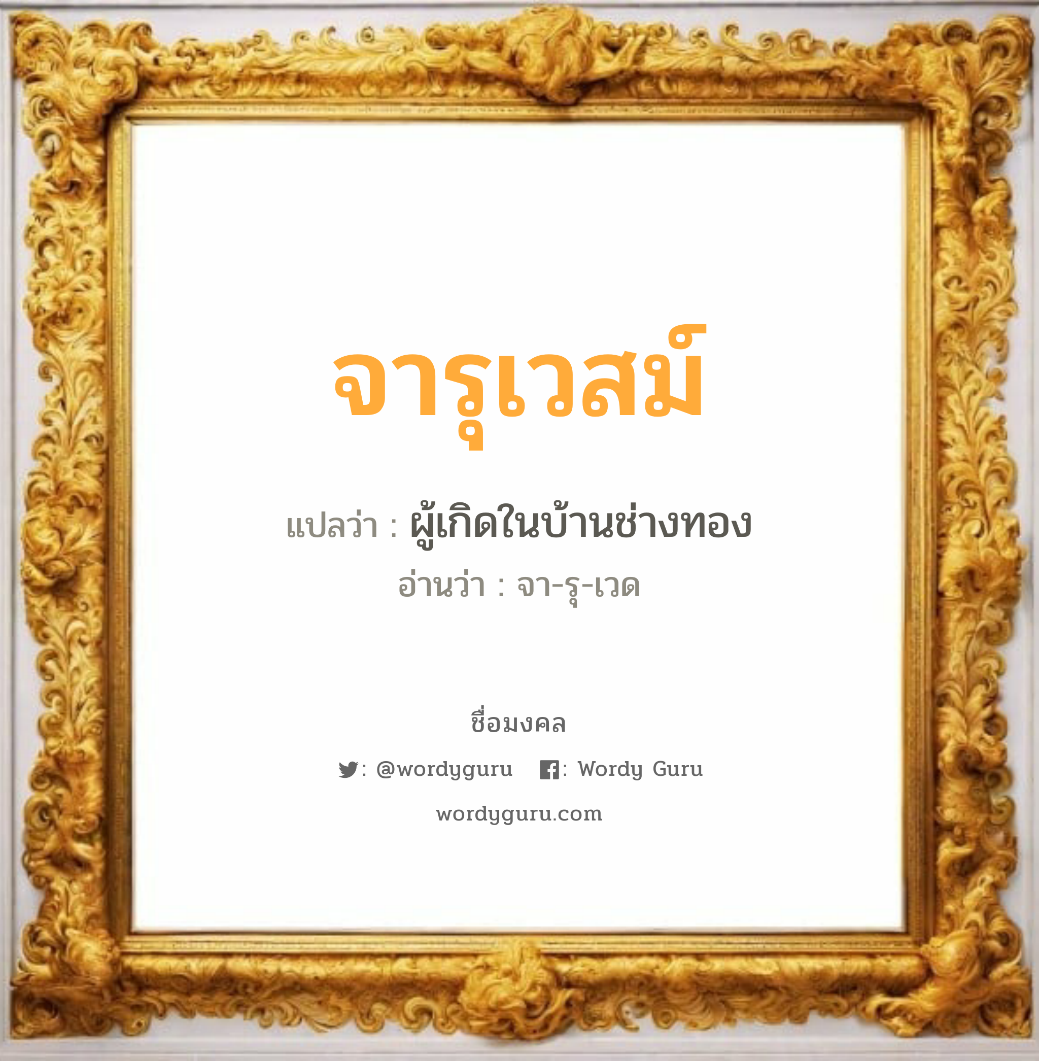 จารุเวสม์ แปลว่า? วิเคราะห์ชื่อ จารุเวสม์, ชื่อมงคล จารุเวสม์ แปลว่า ผู้เกิดในบ้านช่างทอง อ่านว่า จา-รุ-เวด เพศ เหมาะกับ ผู้ชาย, ลูกชาย หมวด วันมงคล วันอังคาร, วันพฤหัสบดี, วันเสาร์