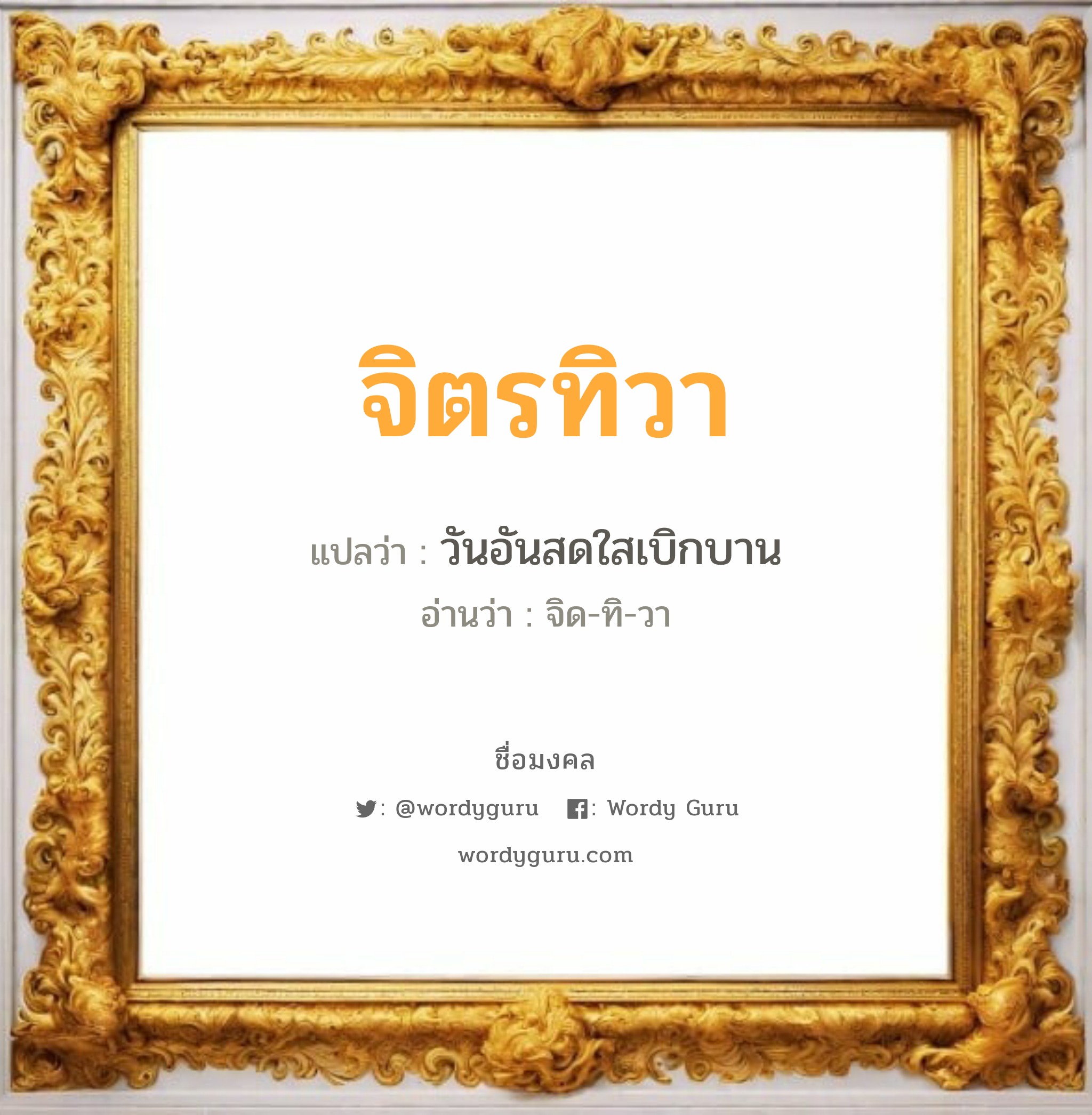 จิตรทิวา แปลว่า? วิเคราะห์ชื่อ จิตรทิวา, ชื่อมงคล จิตรทิวา แปลว่า วันอันสดใสเบิกบาน อ่านว่า จิด-ทิ-วา เพศ เหมาะกับ ผู้หญิง, ลูกสาว หมวด วันมงคล วันอังคาร, วันพุธกลางคืน, วันเสาร์, วันอาทิตย์