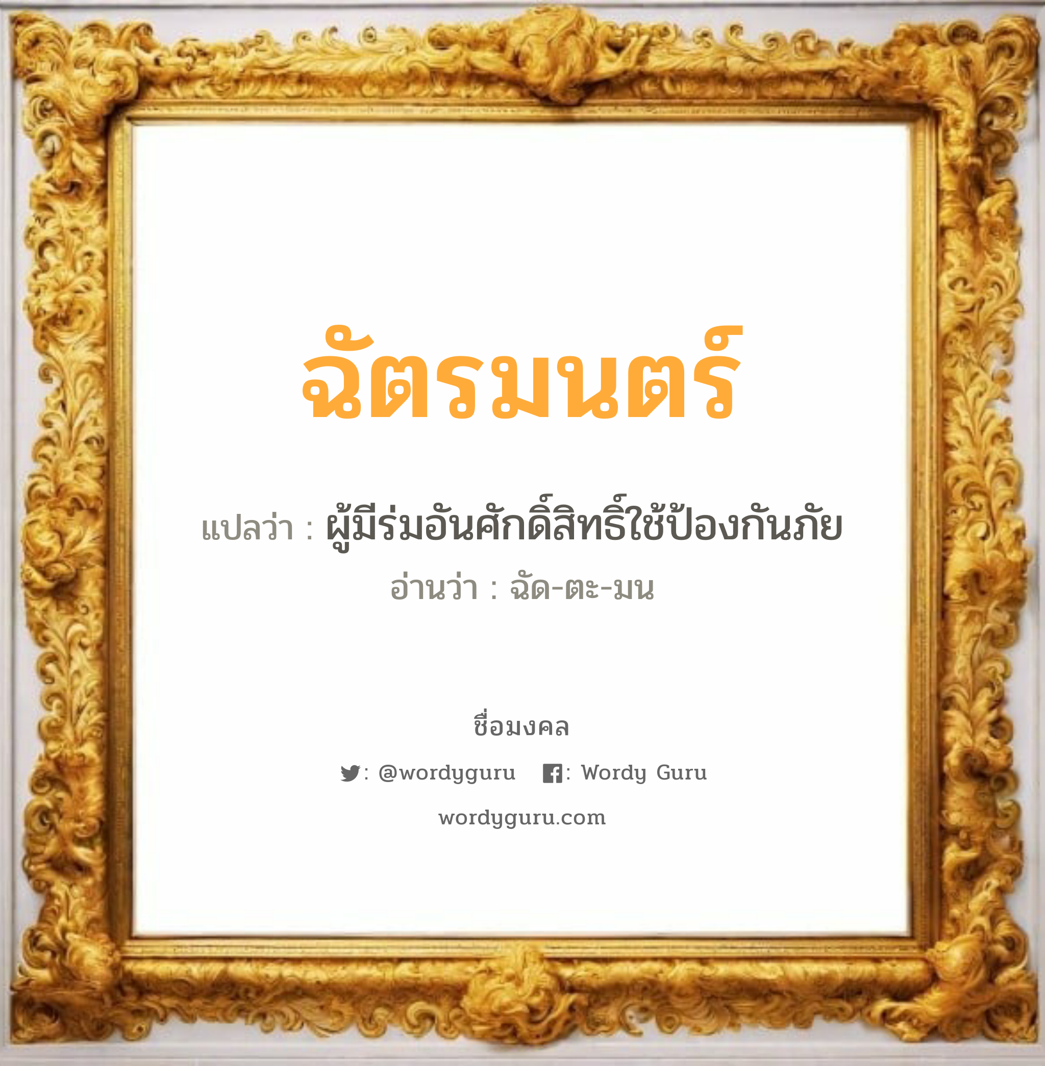 ฉัตรมนตร์ แปลว่า? เกิดวันจันทร์, ผู้มีร่มอันศักดิ์สิทธิ์ใช้ป้องกันภัย ฉัด-ตะ-มน เพศ เหมาะกับ ผู้หญิง, ลูกสาว หมวด วันมงคล วันจันทร์, วันอังคาร, วันเสาร์, วันอาทิตย์