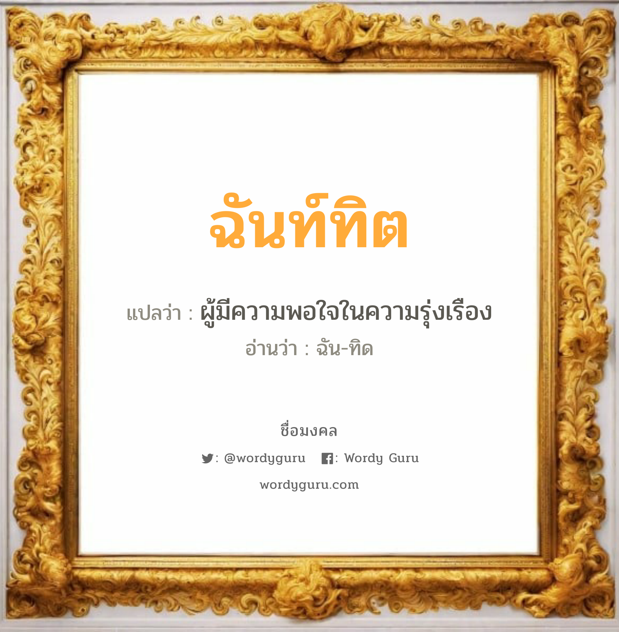 ฉันท์ทิต แปลว่า? วิเคราะห์ชื่อ ฉันท์ทิต, ชื่อมงคล ฉันท์ทิต แปลว่า ผู้มีความพอใจในความรุ่งเรือง อ่านว่า ฉัน-ทิด เพศ เหมาะกับ ผู้หญิง, ผู้ชาย, ลูกสาว, ลูกชาย หมวด วันมงคล วันอังคาร, วันพุธกลางคืน, วันศุกร์, วันเสาร์, วันอาทิตย์