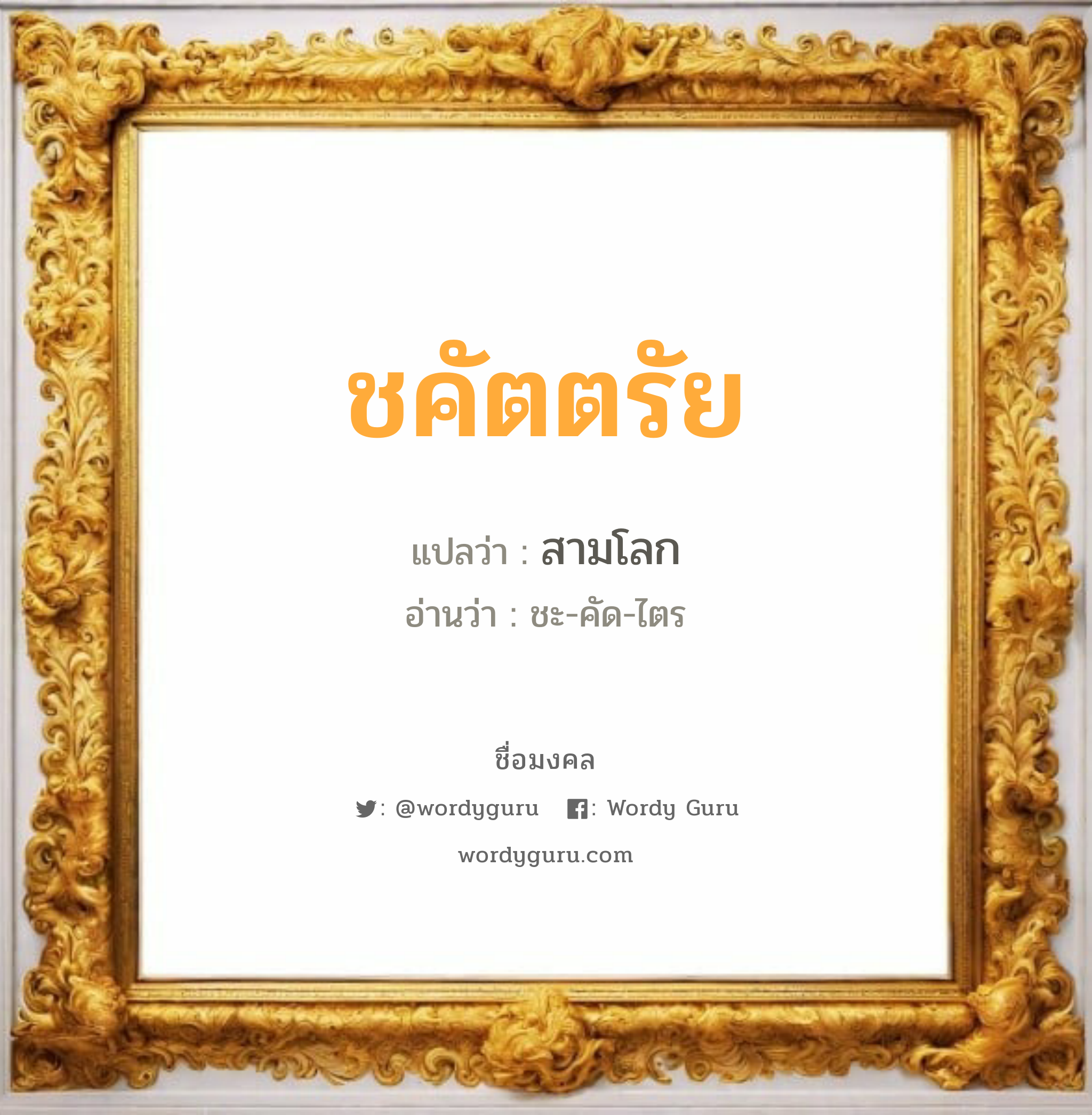 ชคัตตรัย แปลว่า? วิเคราะห์ชื่อ ชคัตตรัย, ชื่อมงคล ชคัตตรัย แปลว่า สามโลก อ่านว่า ชะ-คัด-ไตร เพศ เหมาะกับ ผู้ชาย, ลูกชาย หมวด วันมงคล วันจันทร์, วันพุธกลางคืน, วันเสาร์, วันอาทิตย์