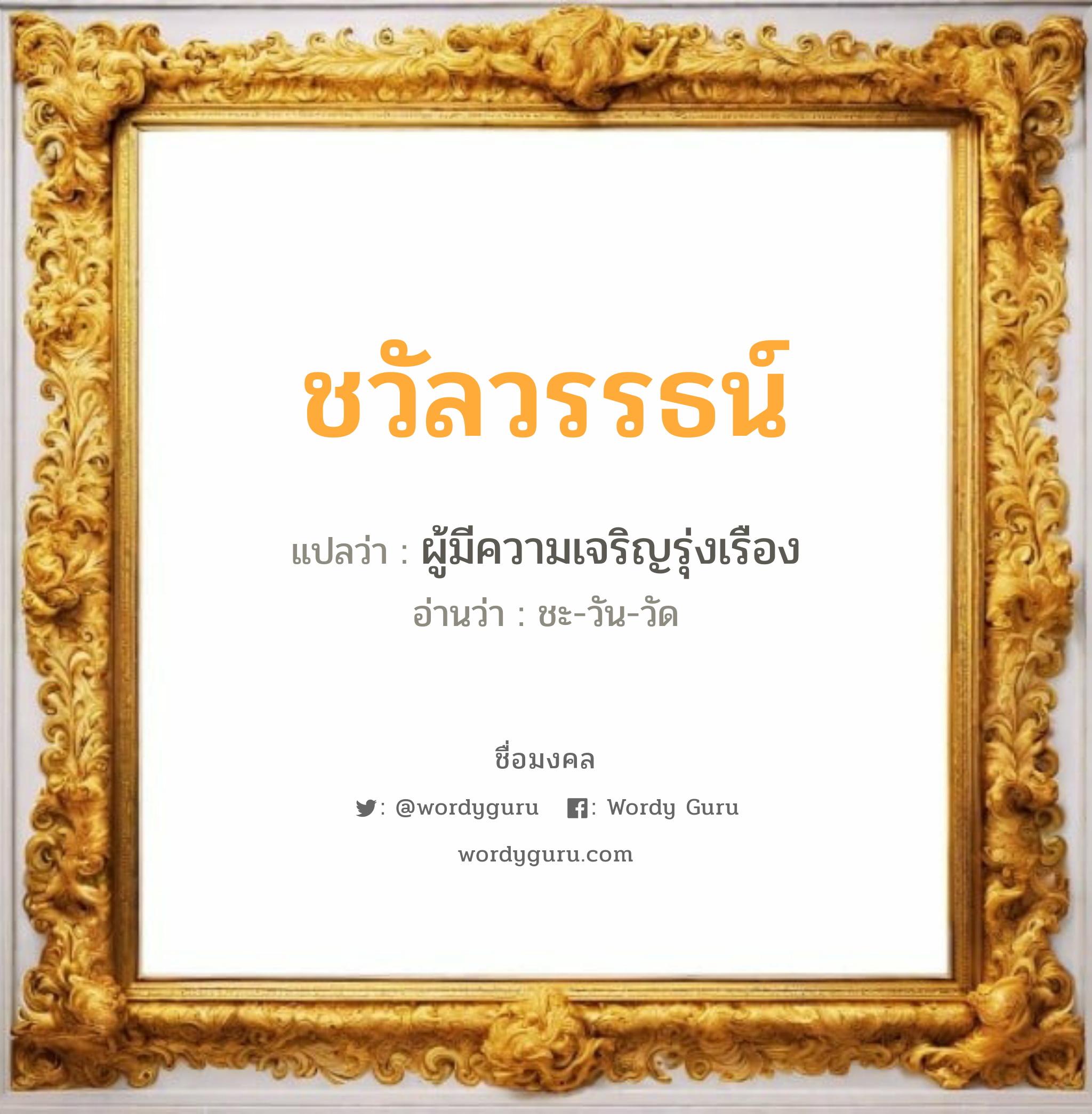 ชวัลวรรธน์ แปลว่า? วิเคราะห์ชื่อ ชวัลวรรธน์, ชื่อมงคล ชวัลวรรธน์ แปลว่า ผู้มีความเจริญรุ่งเรือง อ่านว่า ชะ-วัน-วัด เพศ เหมาะกับ ผู้ชาย, ลูกชาย หมวด วันมงคล วันจันทร์, วันอังคาร, วันพุธกลางคืน, วันเสาร์, วันอาทิตย์