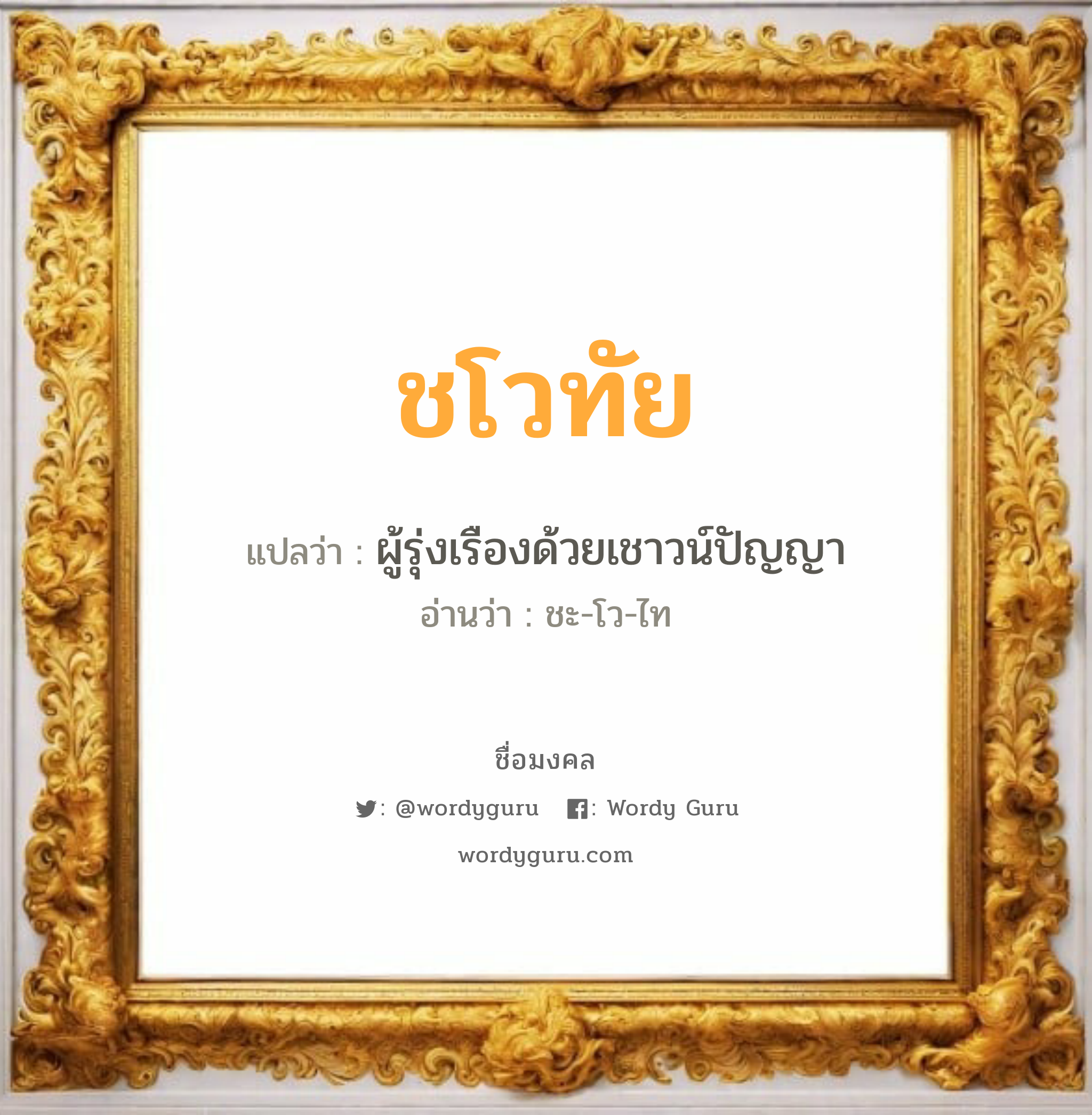 ชโวทัย แปลว่า? วิเคราะห์ชื่อ ชโวทัย, ชื่อมงคล ชโวทัย แปลว่า ผู้รุ่งเรืองด้วยเชาวน์ปัญญา อ่านว่า ชะ-โว-ไท เพศ เหมาะกับ ผู้หญิง, ผู้ชาย, ลูกสาว, ลูกชาย หมวด วันมงคล วันอังคาร, วันพุธกลางคืน, วันเสาร์, วันอาทิตย์