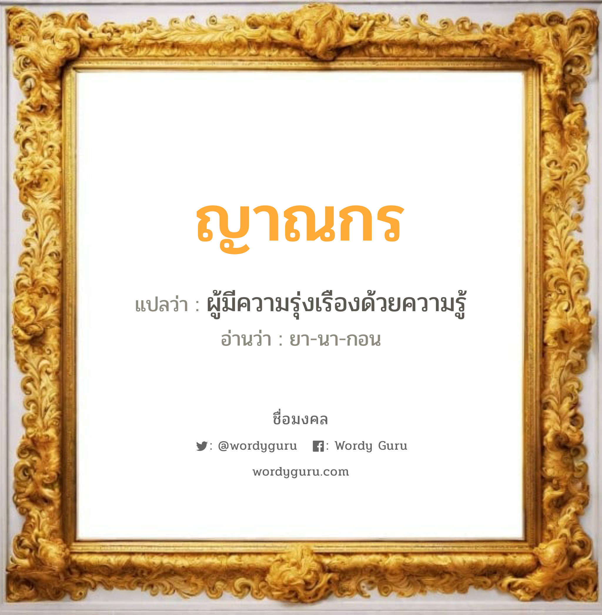 ญาณกร แปลว่า? วิเคราะห์ชื่อ ญาณกร, ชื่อมงคล ญาณกร แปลว่า ผู้มีความรุ่งเรืองด้วยความรู้ อ่านว่า ยา-นา-กอน เพศ เหมาะกับ ผู้ชาย, ลูกชาย หมวด วันมงคล วันพุธกลางคืน, วันพฤหัสบดี, วันอาทิตย์