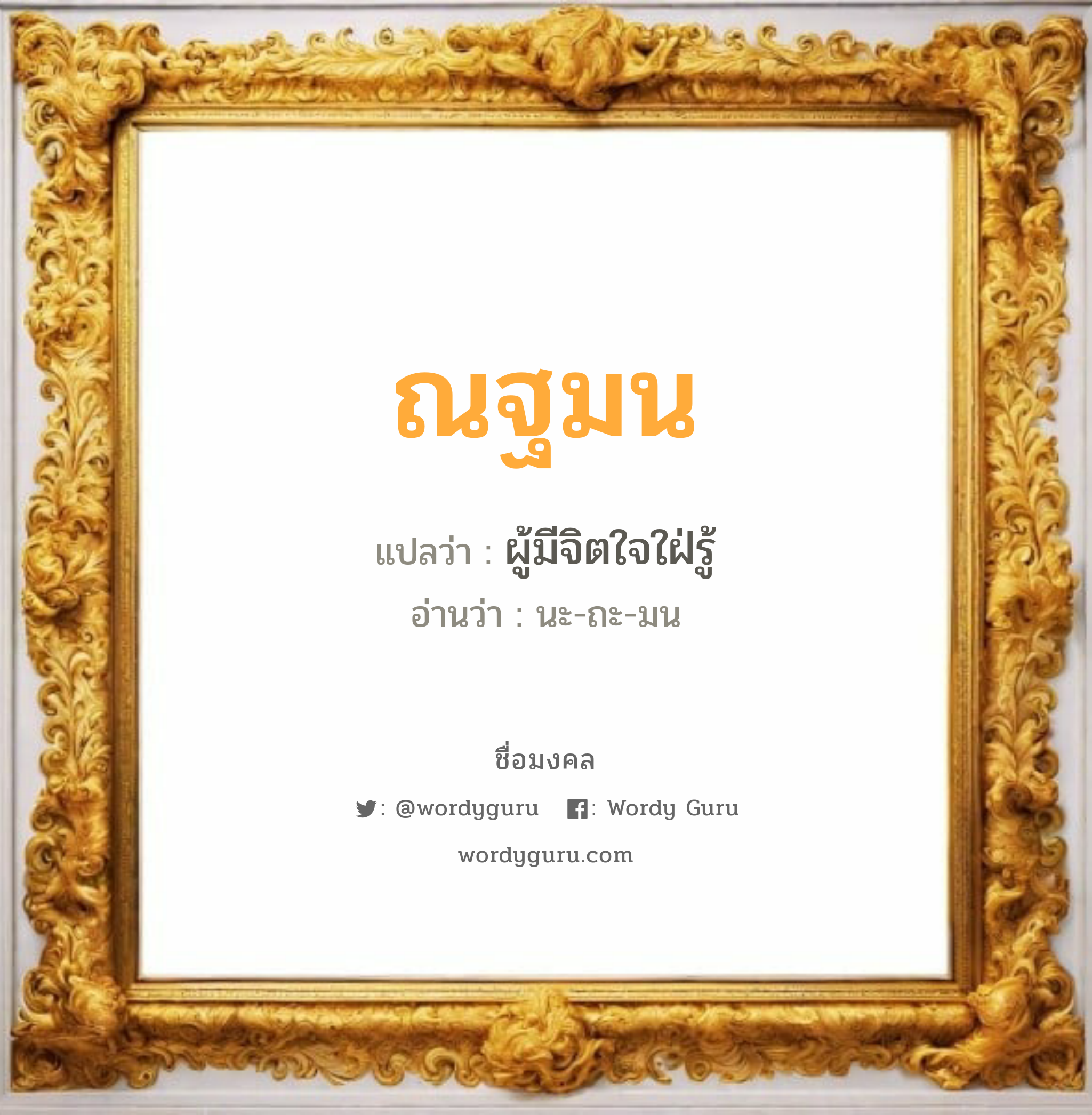 ณฐมน แปลว่า? เกิดวันจันทร์, ผู้มีจิตใจใฝ่รู้ นะ-ถะ-มน เพศ เหมาะกับ ผู้หญิง, ลูกสาว หมวด วันมงคล วันจันทร์, วันอังคาร, วันพุธกลางวัน, วันศุกร์, วันอาทิตย์