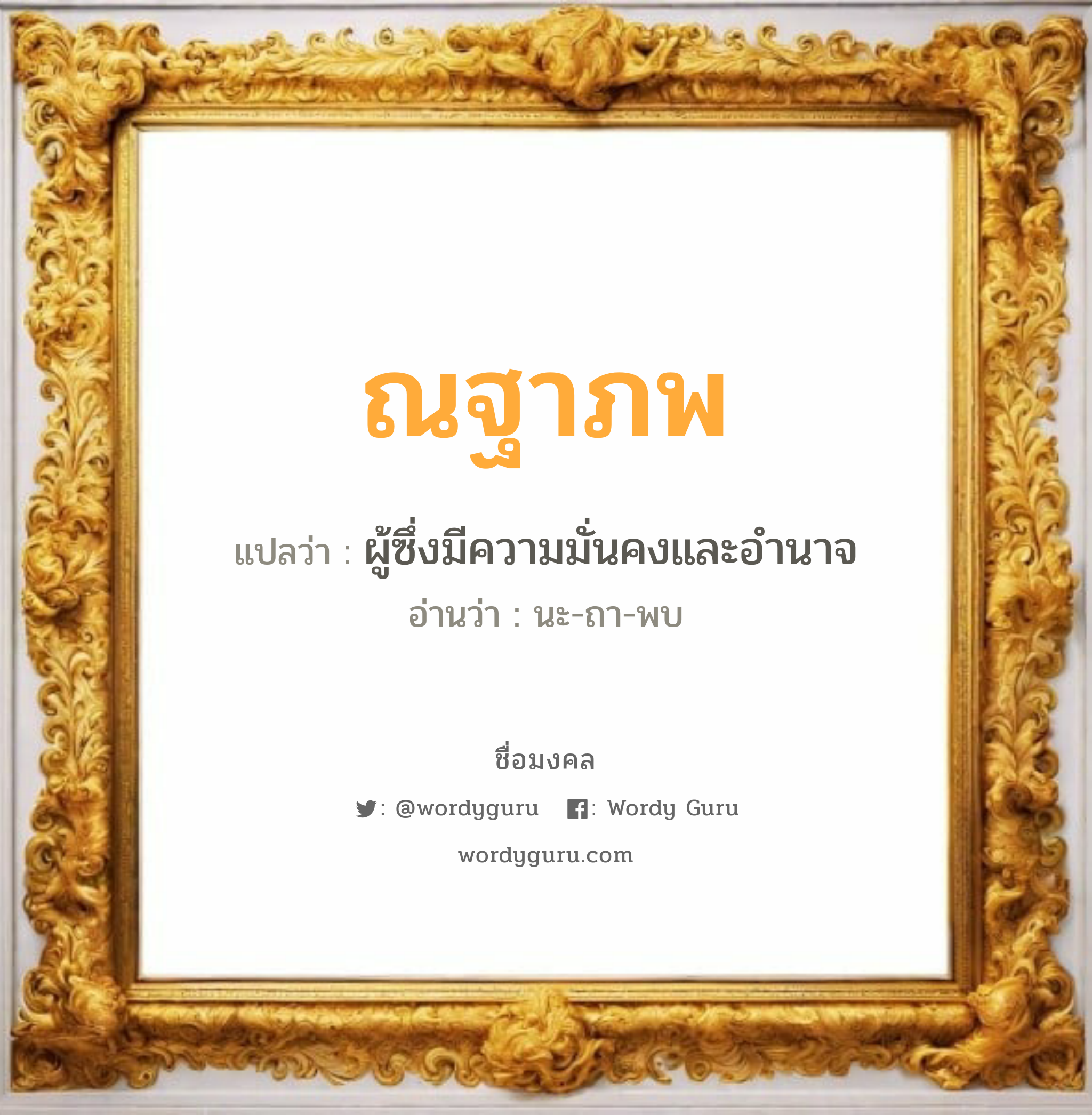 ณฐาภพ แปลว่า? วิเคราะห์ชื่อ ณฐาภพ, ชื่อมงคล ณฐาภพ แปลว่า ผู้ซึ่งมีความมั่นคงและอำนาจ อ่านว่า นะ-ถา-พบ เพศ เหมาะกับ ผู้ชาย, ลูกชาย หมวด วันมงคล วันอังคาร, วันพุธกลางวัน, วันพฤหัสบดี, วันศุกร์, วันอาทิตย์