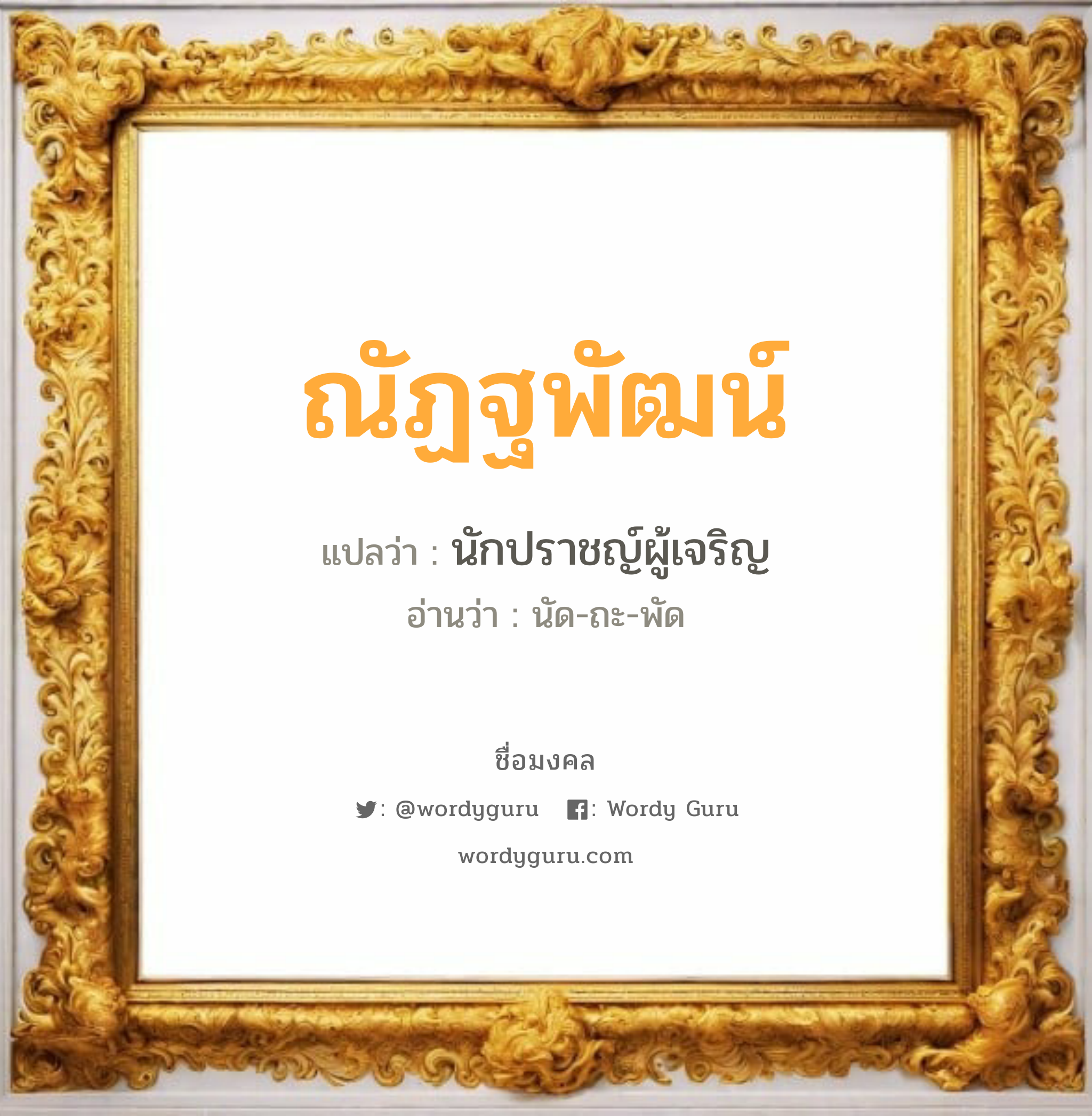 ณัฏฐพัฒน์ แปลว่า? วิเคราะห์ชื่อ ณัฏฐพัฒน์, ชื่อมงคล ณัฏฐพัฒน์ แปลว่า นักปราชญ์ผู้เจริญ อ่านว่า นัด-ถะ-พัด เพศ เหมาะกับ ผู้ชาย, ลูกชาย หมวด วันมงคล วันจันทร์, วันอังคาร, วันพุธกลางวัน, วันศุกร์, วันอาทิตย์