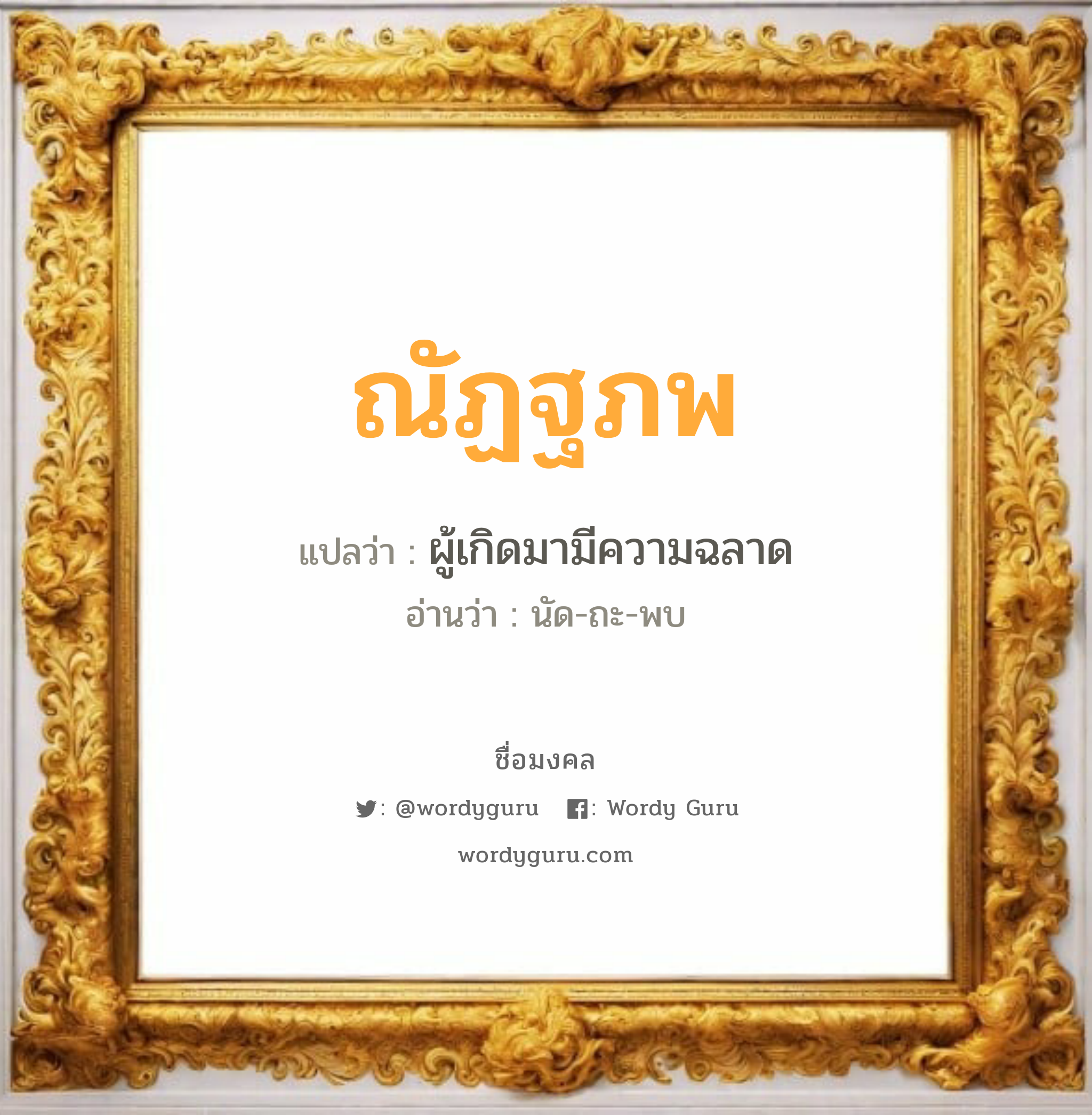 ณัฏฐภพ แปลว่า? วิเคราะห์ชื่อ ณัฏฐภพ, ชื่อมงคล ณัฏฐภพ แปลว่า ผู้เกิดมามีความฉลาด อ่านว่า นัด-ถะ-พบ เพศ เหมาะกับ ผู้ชาย, ลูกชาย หมวด วันมงคล วันจันทร์, วันอังคาร, วันพุธกลางวัน, วันพฤหัสบดี, วันศุกร์, วันอาทิตย์