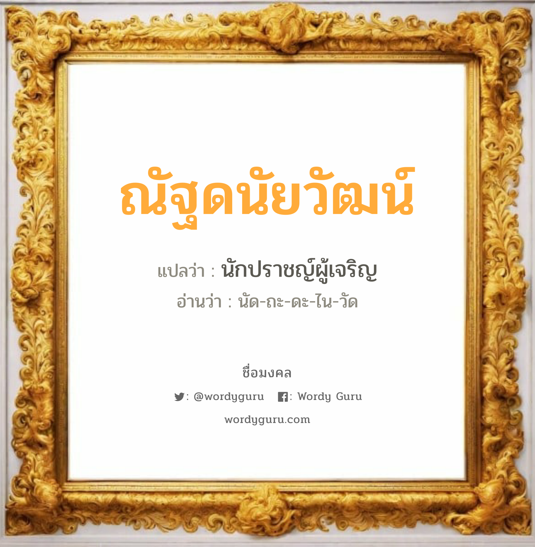 ณัฐดนัยวัฒน์ แปลว่า? เกิดวันจันทร์, นักปราชญ์ผู้เจริญ นัด-ถะ-ดะ-ไน-วัด เพศ เหมาะกับ ผู้ชาย, ลูกชาย หมวด วันมงคล วันจันทร์, วันอังคาร, วันพุธกลางวัน, วันพุธกลางคืน, วันอาทิตย์