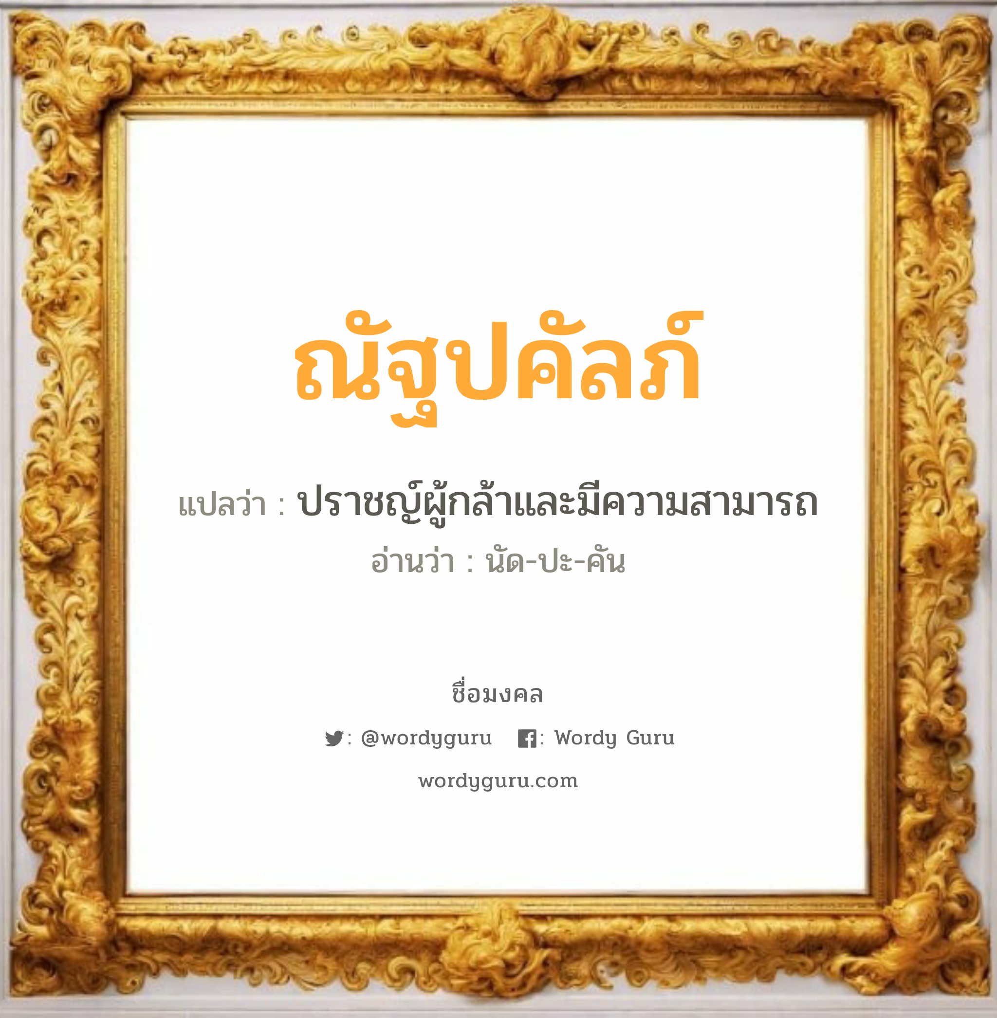 ณัฐปคัลภ์ แปลว่า? วิเคราะห์ชื่อ ณัฐปคัลภ์, ชื่อมงคล ณัฐปคัลภ์ แปลว่า ปราชญ์ผู้กล้าและมีความสามารถ อ่านว่า นัด-ปะ-คัน เพศ เหมาะกับ ผู้ชาย, ลูกชาย หมวด วันมงคล วันจันทร์, วันพุธกลางวัน, วันพฤหัสบดี, วันอาทิตย์