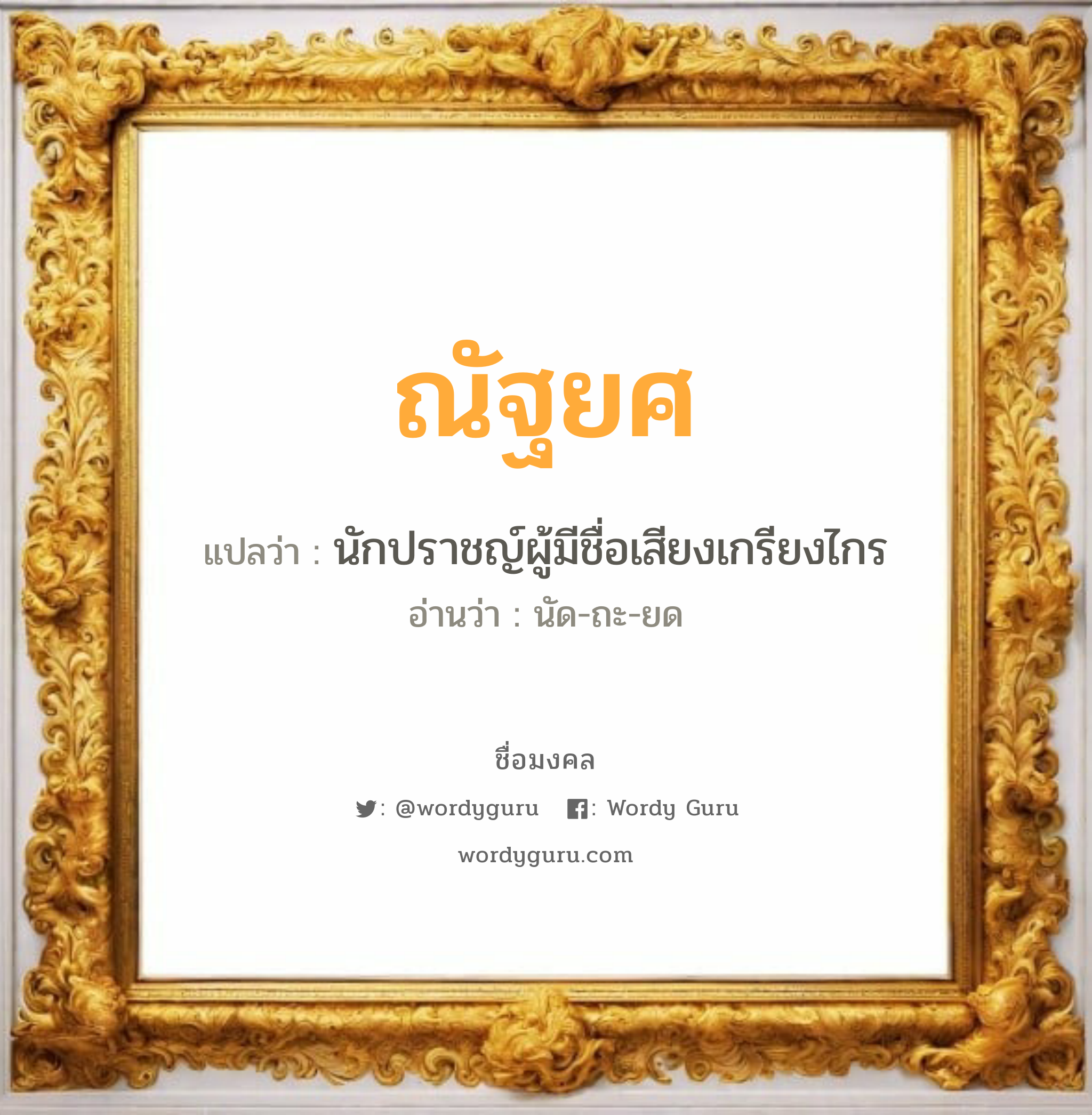 ณัฐยศ แปลว่า? วิเคราะห์ชื่อ ณัฐยศ, ชื่อมงคล ณัฐยศ แปลว่า นักปราชญ์ผู้มีชื่อเสียงเกรียงไกร อ่านว่า นัด-ถะ-ยด เพศ เหมาะกับ ผู้ชาย, ลูกชาย หมวด วันมงคล วันจันทร์, วันอังคาร, วันพุธกลางวัน, วันพุธกลางคืน, วันพฤหัสบดี