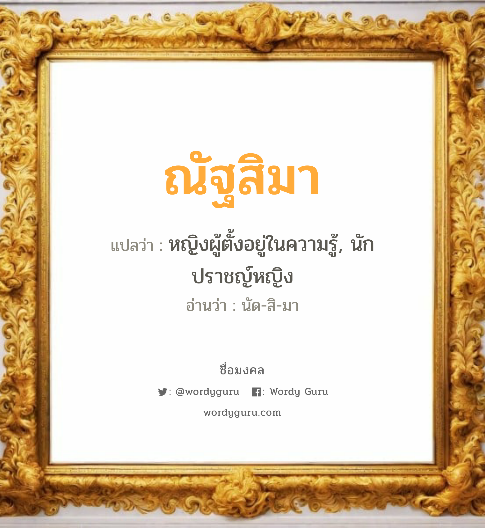 ณัฐสิมา แปลว่า? วิเคราะห์ชื่อ ณัฐสิมา, ชื่อมงคล ณัฐสิมา แปลว่า หญิงผู้ตั้งอยู่ในความรู้, นักปราชญ์หญิง อ่านว่า นัด-สิ-มา เพศ เหมาะกับ ผู้หญิง, ลูกสาว หมวด วันมงคล วันอังคาร, วันพุธกลางวัน, วันพฤหัสบดี, วันศุกร์