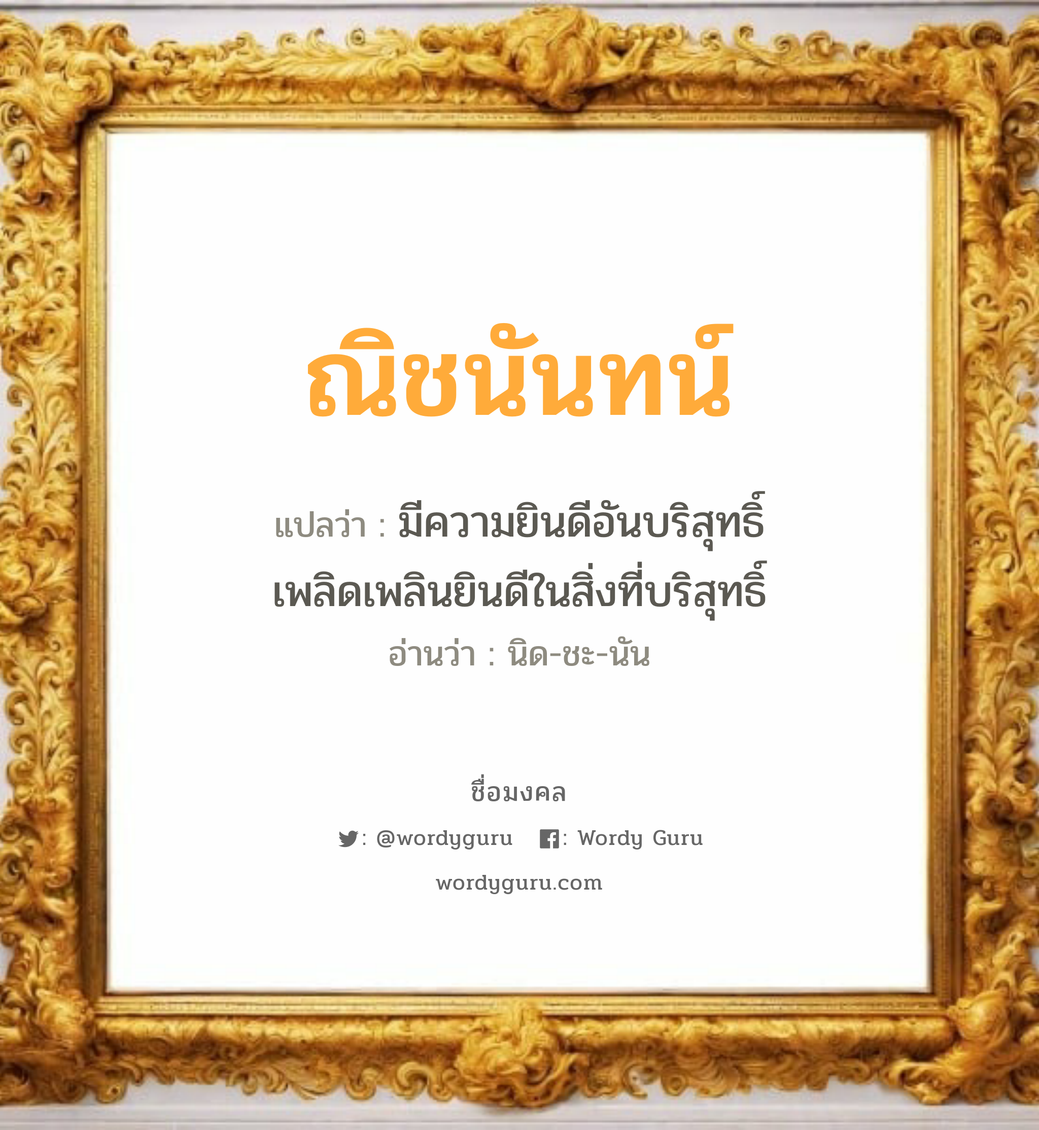 ณิชนันทน์ แปลว่า? วิเคราะห์ชื่อ ณิชนันทน์, ชื่อมงคล ณิชนันทน์ แปลว่า มีความยินดีอันบริสุทธิ์ เพลิดเพลินยินดีในสิ่งที่บริสุทธิ์ อ่านว่า นิด-ชะ-นัน เพศ เหมาะกับ ผู้หญิง, ลูกสาว หมวด วันมงคล วันอังคาร, วันพุธกลางคืน, วันศุกร์, วันอาทิตย์