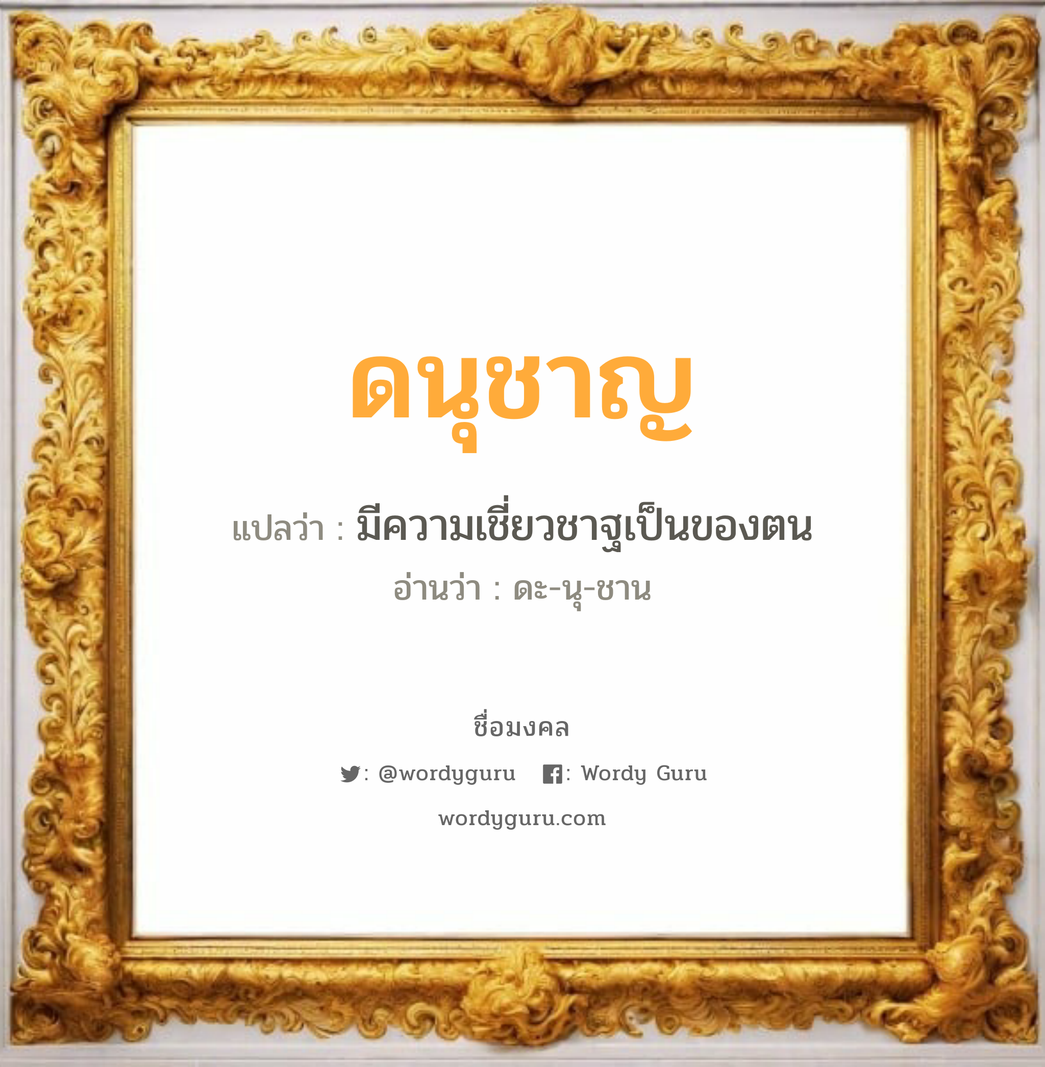 ดนุชาญ แปลว่า? เกิดวันอังคาร, มีความเชี่ยวชาฐเป็นของตน ดะ-นุ-ชาน เพศ เหมาะกับ ผู้ชาย, ลูกชาย หมวด วันมงคล วันอังคาร, วันพุธกลางคืน, วันศุกร์, วันเสาร์, วันอาทิตย์