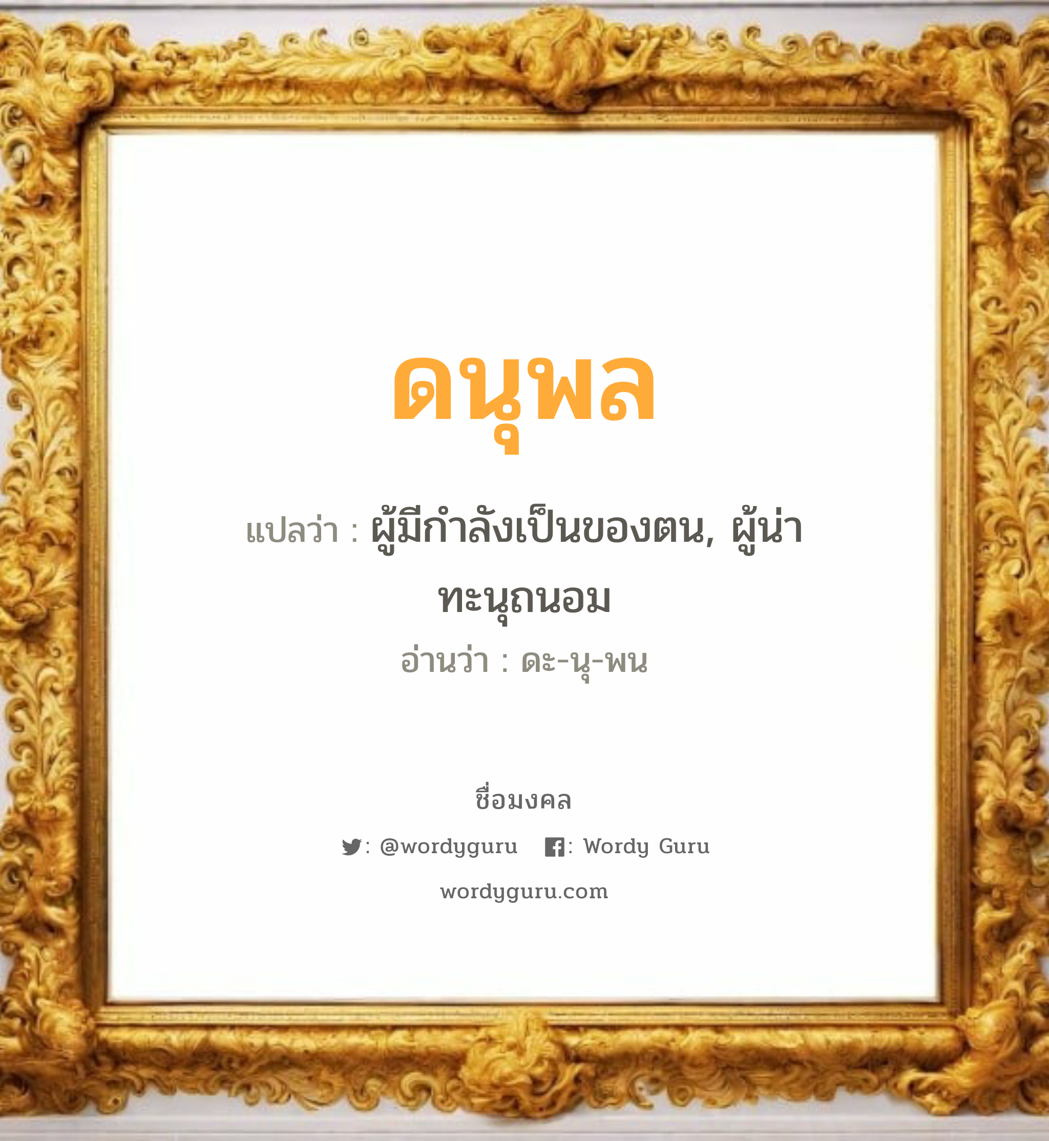 ดนุพล แปลว่า? วิเคราะห์ชื่อ ดนุพล, ชื่อมงคล ดนุพล แปลว่า ผู้มีกำลังเป็นของตน, ผู้น่าทะนุถนอม อ่านว่า ดะ-นุ-พน เพศ เหมาะกับ ผู้ชาย, ลูกชาย หมวด วันมงคล วันอังคาร, วันพุธกลางวัน, วันเสาร์, วันอาทิตย์