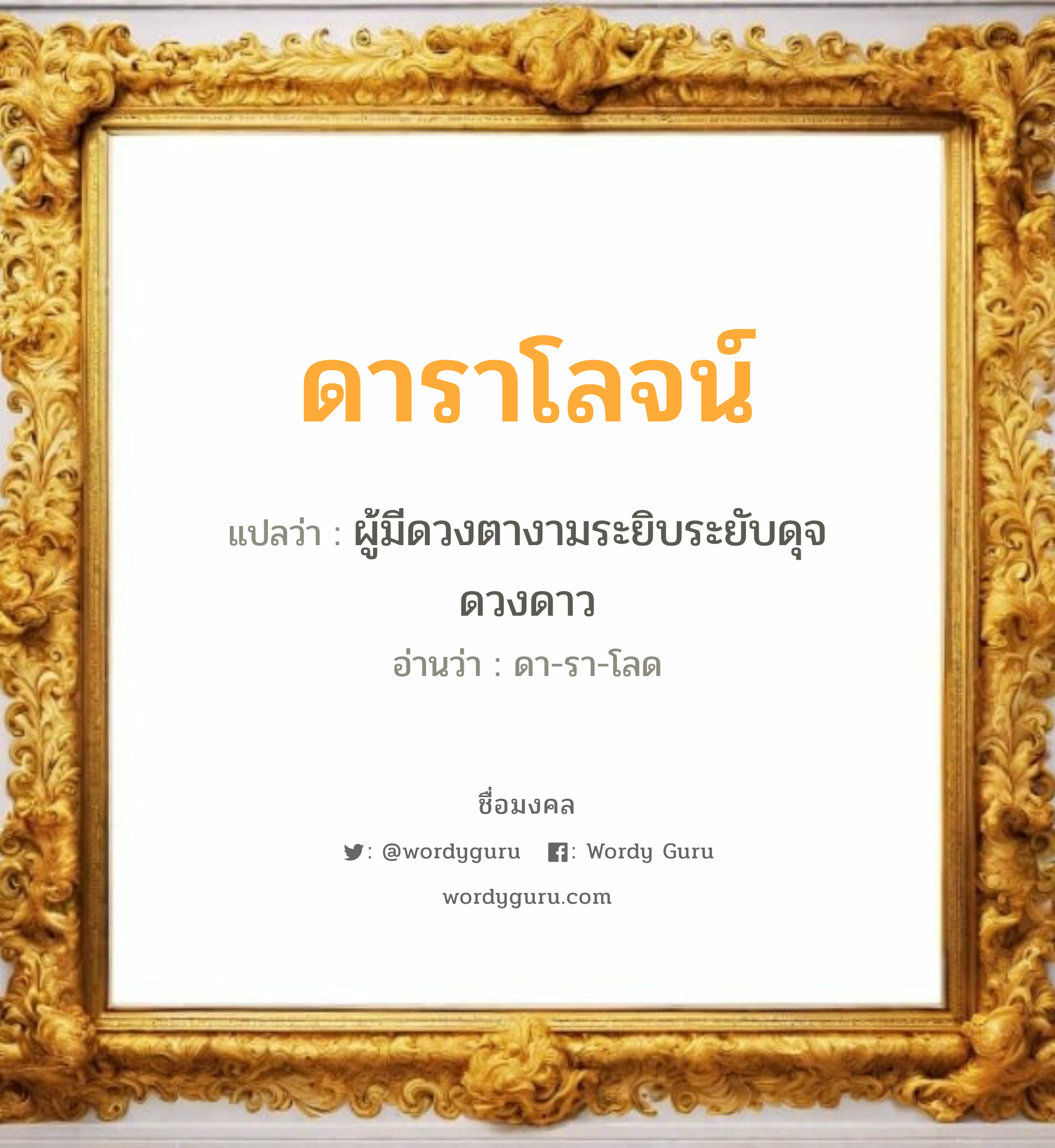 ดาราโลจน์ แปลว่า? สำหรับคนเกิดวันอังคาร, ชื่อมงคล ดาราโลจน์ วิเคราะห์ชื่อ ดาราโลจน์ แปลว่า ผู้มีดวงตางามระยิบระยับดุจดวงดาว อ่านว่า ดา-รา-โลด เพศ เหมาะกับ ผู้หญิง, ลูกสาว หมวด วันมงคล วันอังคาร, วันพุธกลางคืน, วันเสาร์, วันอาทิตย์