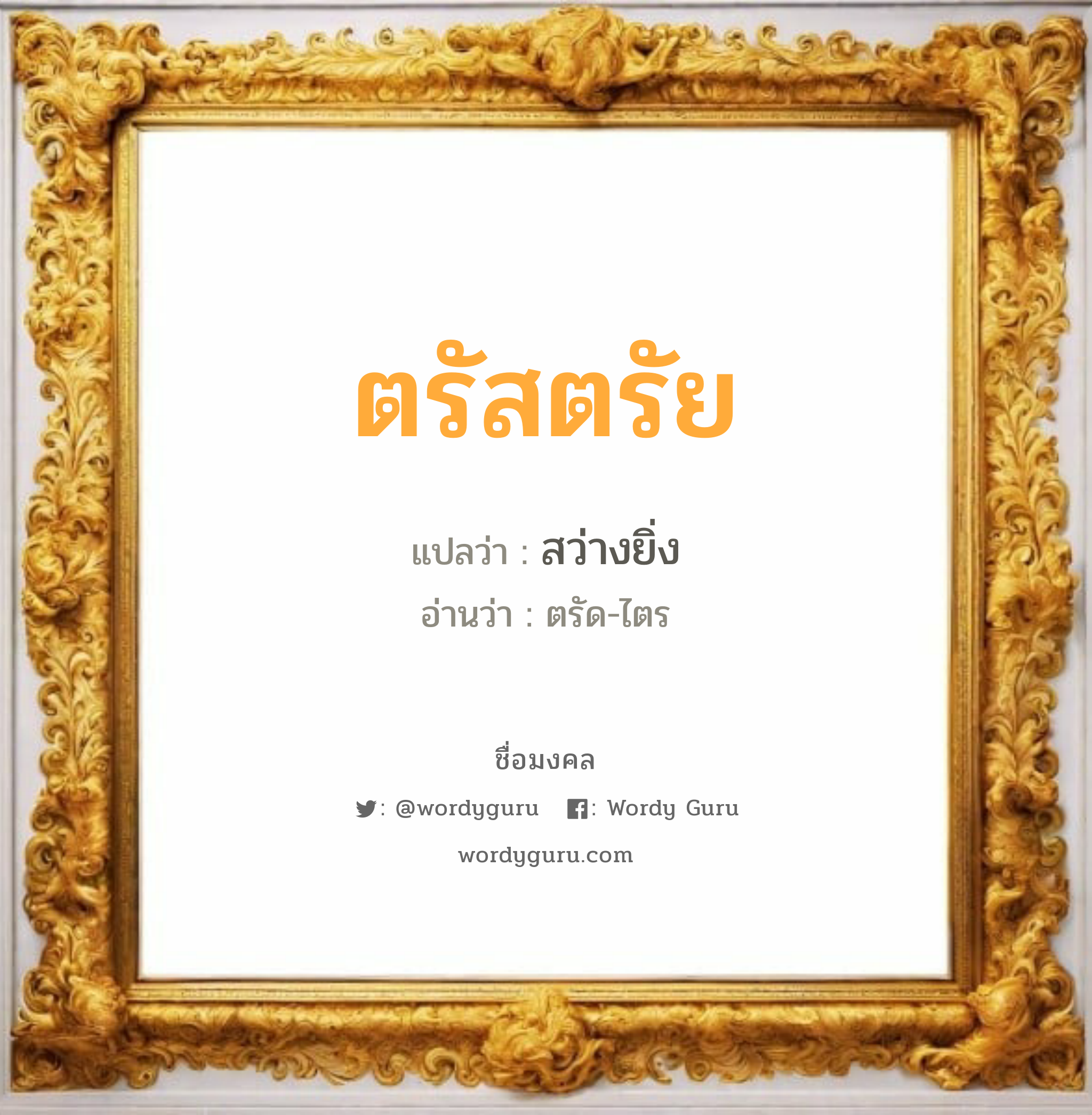 ตรัสตรัย แปลว่า? เกิดวันจันทร์, สว่างยิ่ง ตรัด-ไตร เพศ เหมาะกับ ผู้ชาย, ลูกชาย หมวด วันมงคล วันจันทร์, วันอังคาร, วันพุธกลางวัน, วันพุธกลางคืน, วันเสาร์