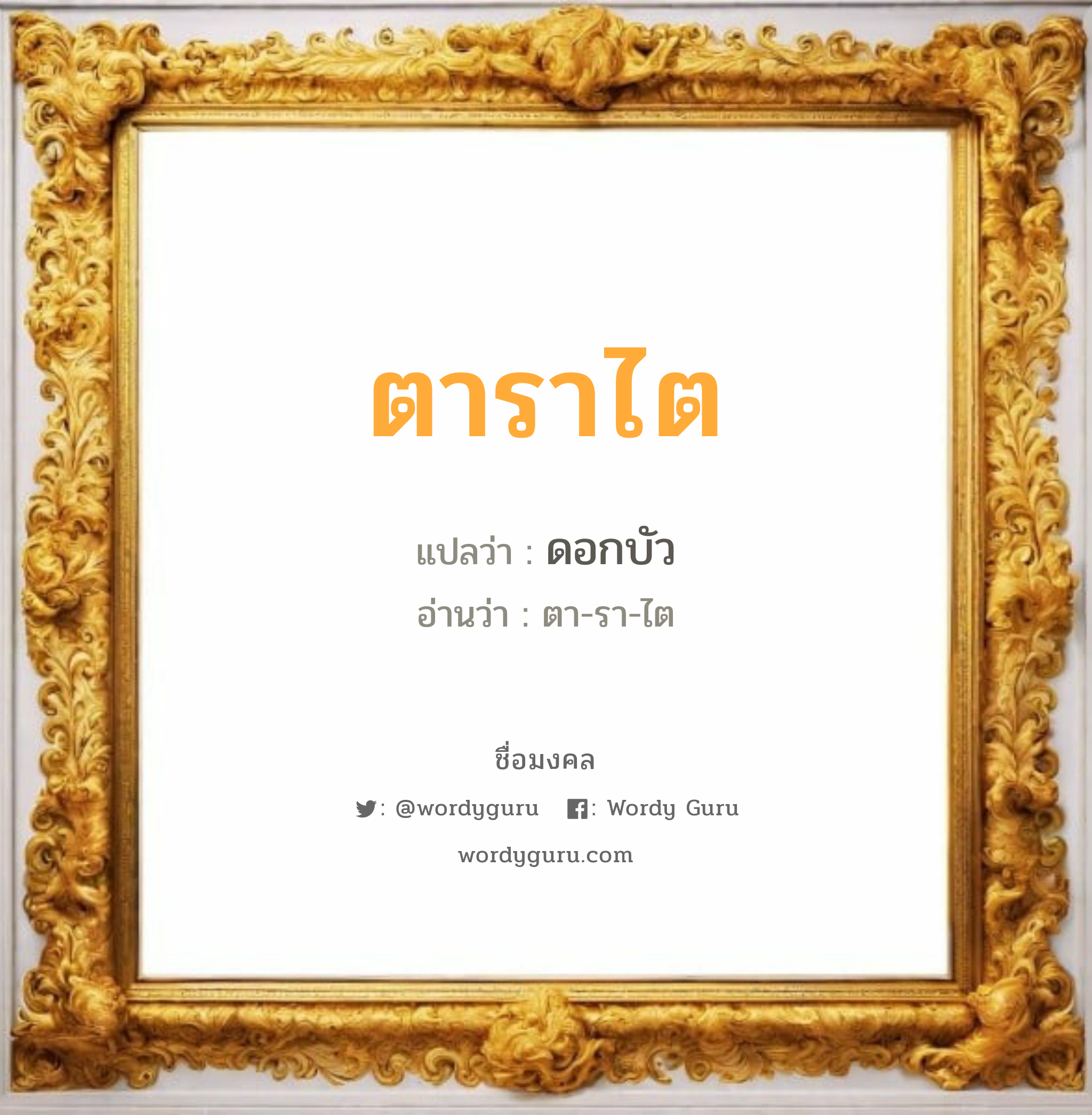 ตาราไต แปลว่า? วิเคราะห์ชื่อ ตาราไต, ชื่อมงคล ตาราไต แปลว่า ดอกบัว อ่านว่า ตา-รา-ไต เพศ เหมาะกับ ผู้ชาย, ลูกชาย หมวด วันมงคล วันอังคาร, วันพุธกลางวัน, วันพุธกลางคืน, วันเสาร์, วันอาทิตย์