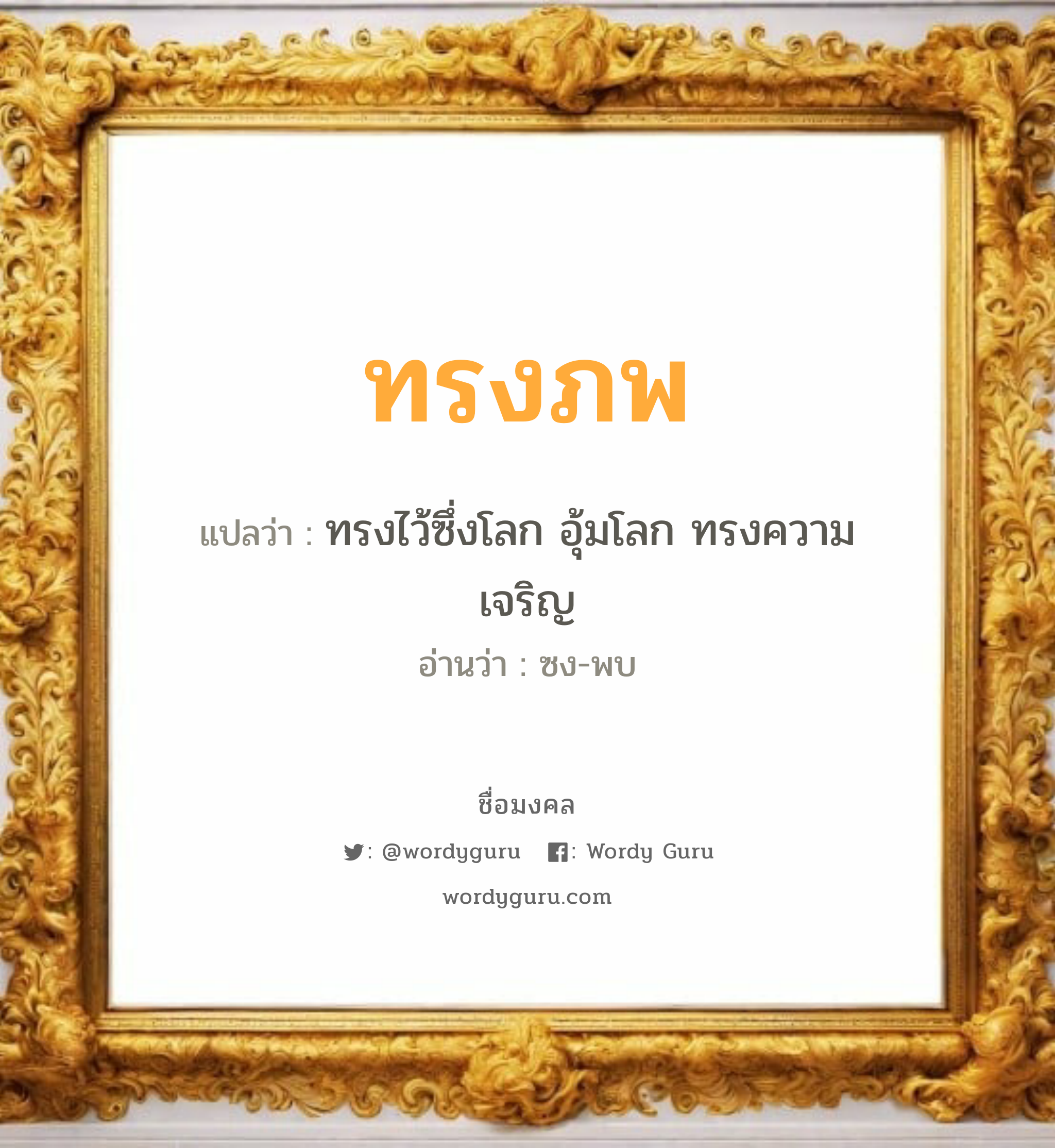 ทรงภพ แปลว่า? เกิดวันจันทร์, ทรงไว้ซึ่งโลก อุ้มโลก ทรงความเจริญ ซง-พบ เพศ เหมาะกับ ผู้ชาย, ลูกชาย หมวด วันมงคล วันจันทร์, วันพุธกลางวัน, วันเสาร์, วันอาทิตย์