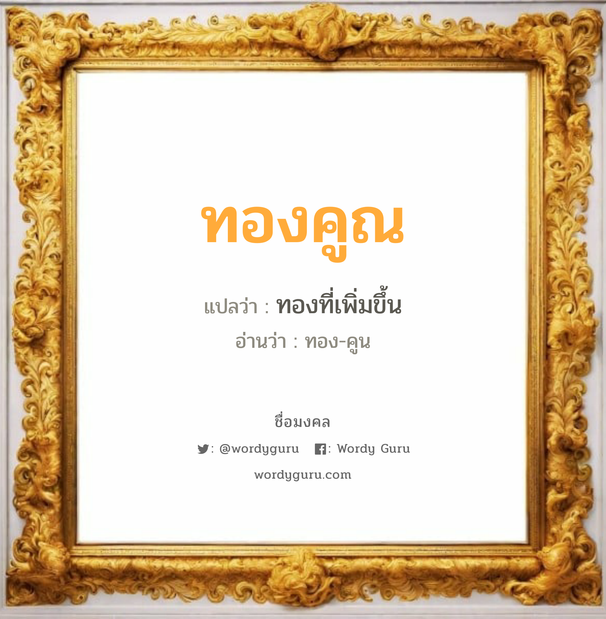 ทองคูณ แปลว่า? วิเคราะห์ชื่อ ทองคูณ, ชื่อมงคล ทองคูณ แปลว่า ทองที่เพิ่มขึ้น อ่านว่า ทอง-คูน เพศ เหมาะกับ ผู้ชาย, ลูกชาย หมวด วันมงคล วันพุธกลางวัน, วันพุธกลางคืน, วันศุกร์, วันอาทิตย์