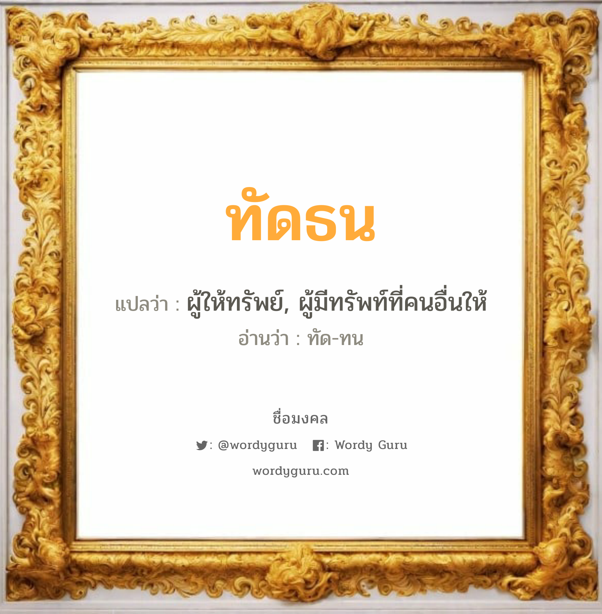 ทัดธน แปลว่า? เกิดวันจันทร์, ผู้ให้ทรัพย์, ผู้มีทรัพท์ที่คนอื่นให้ ทัด-ทน เพศ เหมาะกับ ผู้ชาย, ลูกชาย หมวด วันมงคล วันจันทร์, วันอังคาร, วันพุธกลางวัน, วันพุธกลางคืน, วันศุกร์, วันเสาร์, วันอาทิตย์