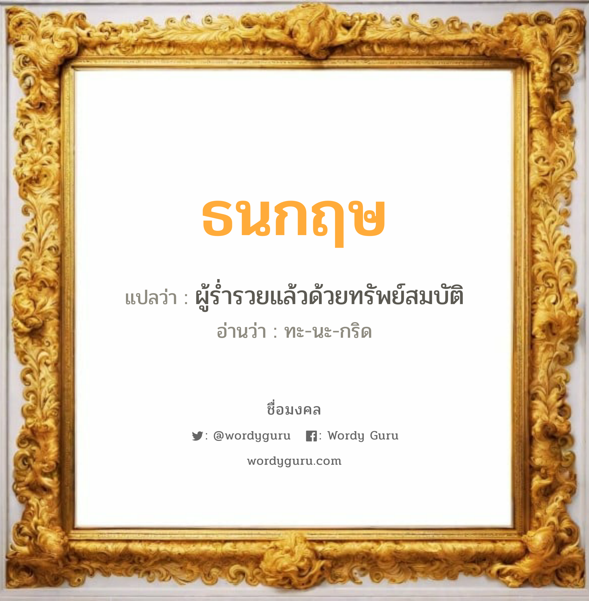 ธนกฤษ แปลว่า? เกิดวันจันทร์, ผู้ร่ำรวยแล้วด้วยทรัพย์สมบัติ ทะ-นะ-กริด เพศ เหมาะกับ ผู้ชาย, ลูกชาย หมวด วันมงคล วันจันทร์, วันพุธกลางวัน, วันพุธกลางคืน, วันศุกร์, วันเสาร์