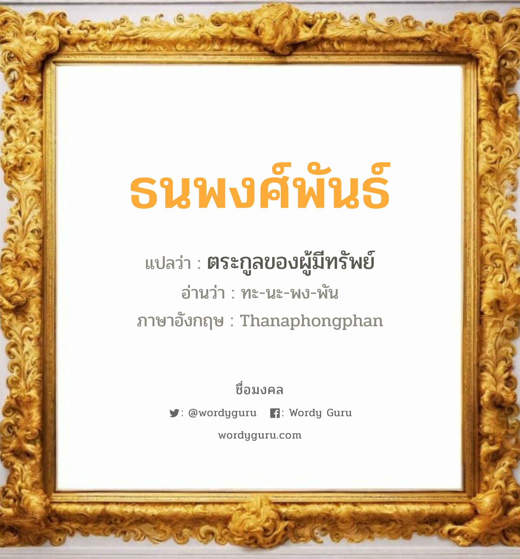 ธนพงศ์พันธ์ แปลว่า? วิเคราะห์ชื่อ ธนพงศ์พันธ์, ชื่อมงคล ธนพงศ์พันธ์ แปลว่า ตระกูลของผู้มีทรัพย์ อ่านว่า ทะ-นะ-พง-พัน ภาษาอังกฤษ Thanaphongphan เพศ เหมาะกับ ผู้ชาย, ลูกชาย หมวด วันมงคล วันจันทร์, วันพุธกลางวัน, วันศุกร์, วันเสาร์