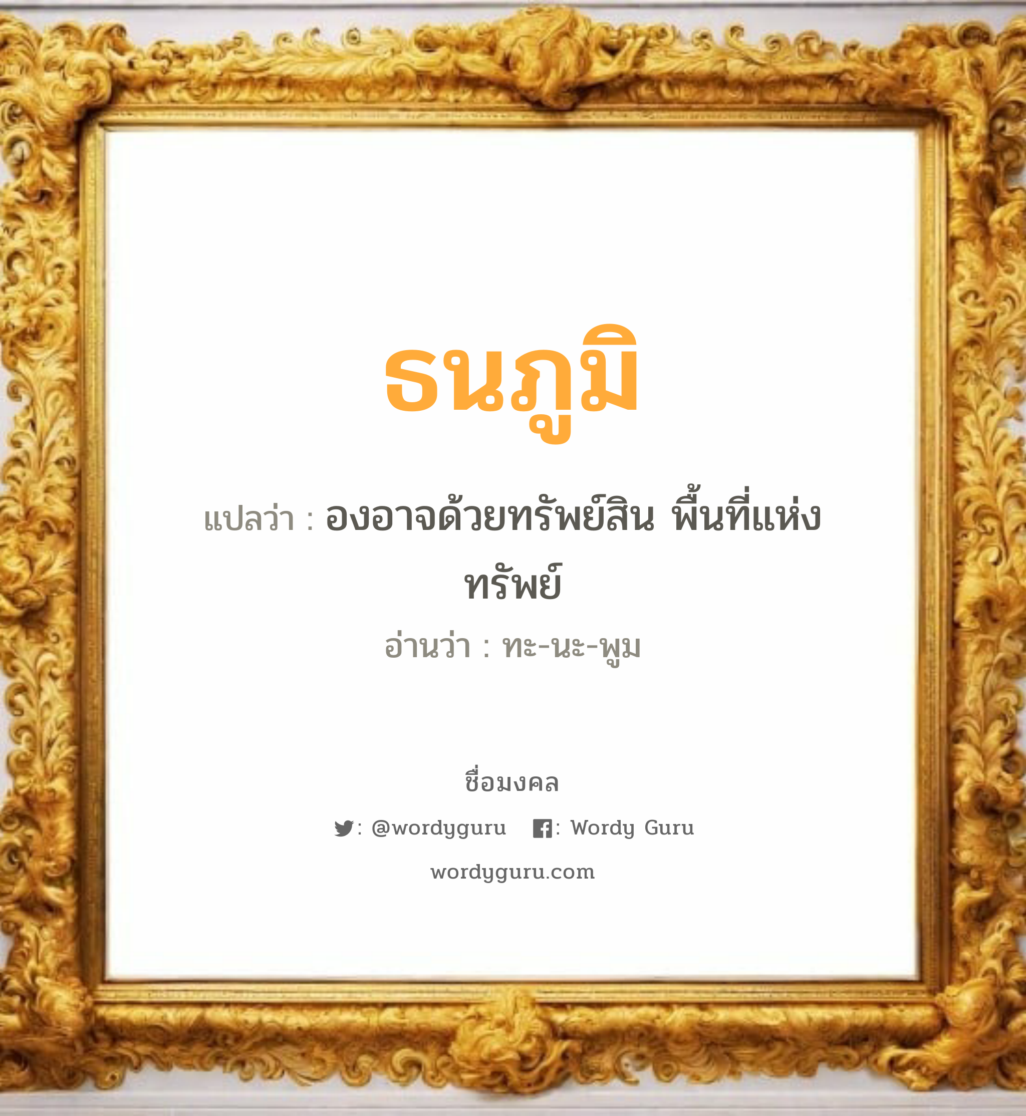 ธนภูมิ แปลว่า? วิเคราะห์ชื่อ ธนภูมิ, ชื่อมงคล ธนภูมิ แปลว่า องอาจด้วยทรัพย์สิน พื้นที่แห่งทรัพย์ อ่านว่า ทะ-นะ-พูม เพศ เหมาะกับ ผู้ชาย, ลูกชาย หมวด วันมงคล วันอังคาร, วันพุธกลางวัน, วันศุกร์, วันเสาร์, วันอาทิตย์