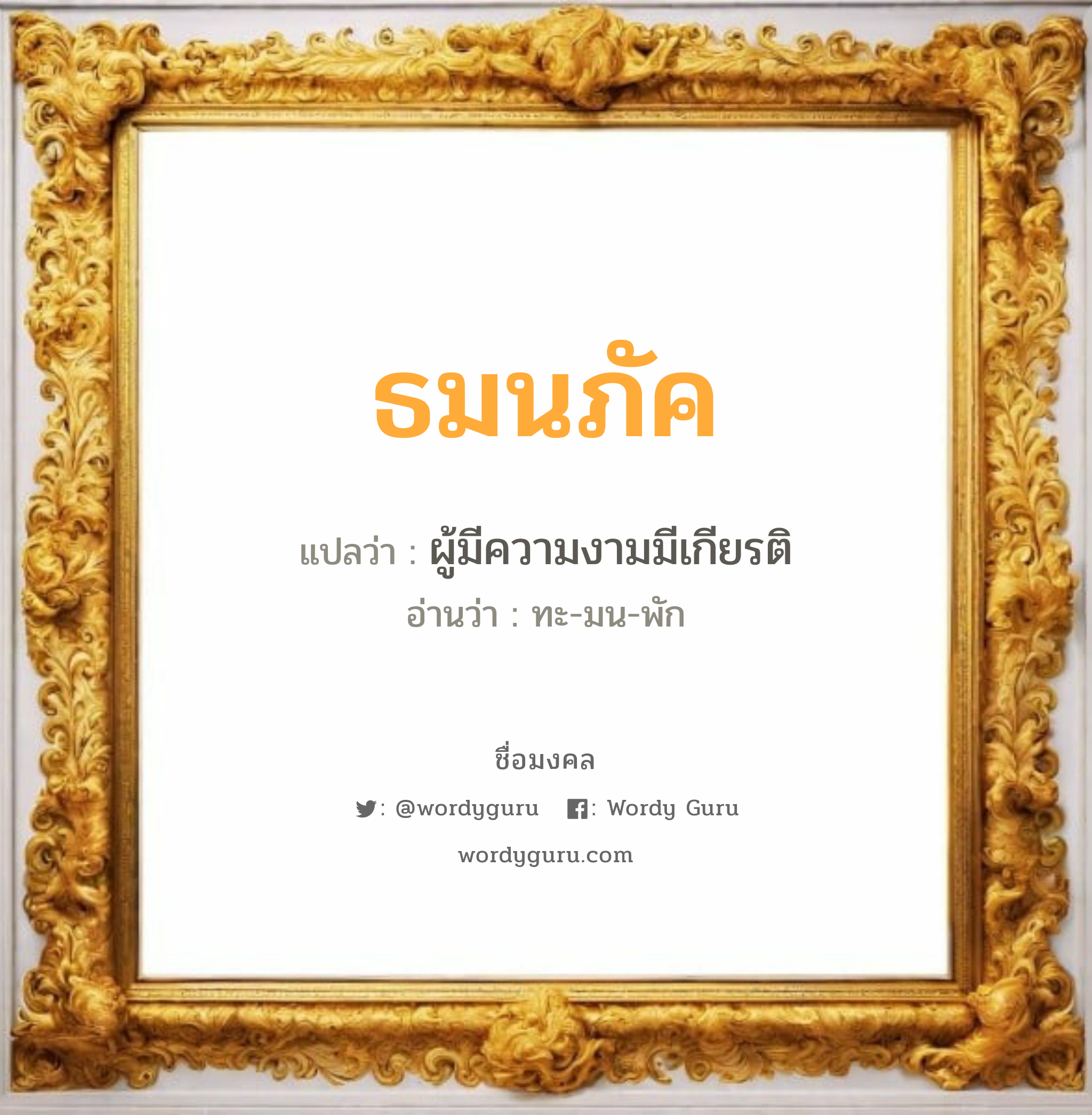 ธมนภัค แปลว่า? วิเคราะห์ชื่อ ธมนภัค, ชื่อมงคล ธมนภัค แปลว่า ผู้มีความงามมีเกียรติ อ่านว่า ทะ-มน-พัก เพศ เหมาะกับ ผู้หญิง, ลูกสาว หมวด วันมงคล วันจันทร์, วันพุธกลางวัน, วันศุกร์, วันเสาร์, วันอาทิตย์