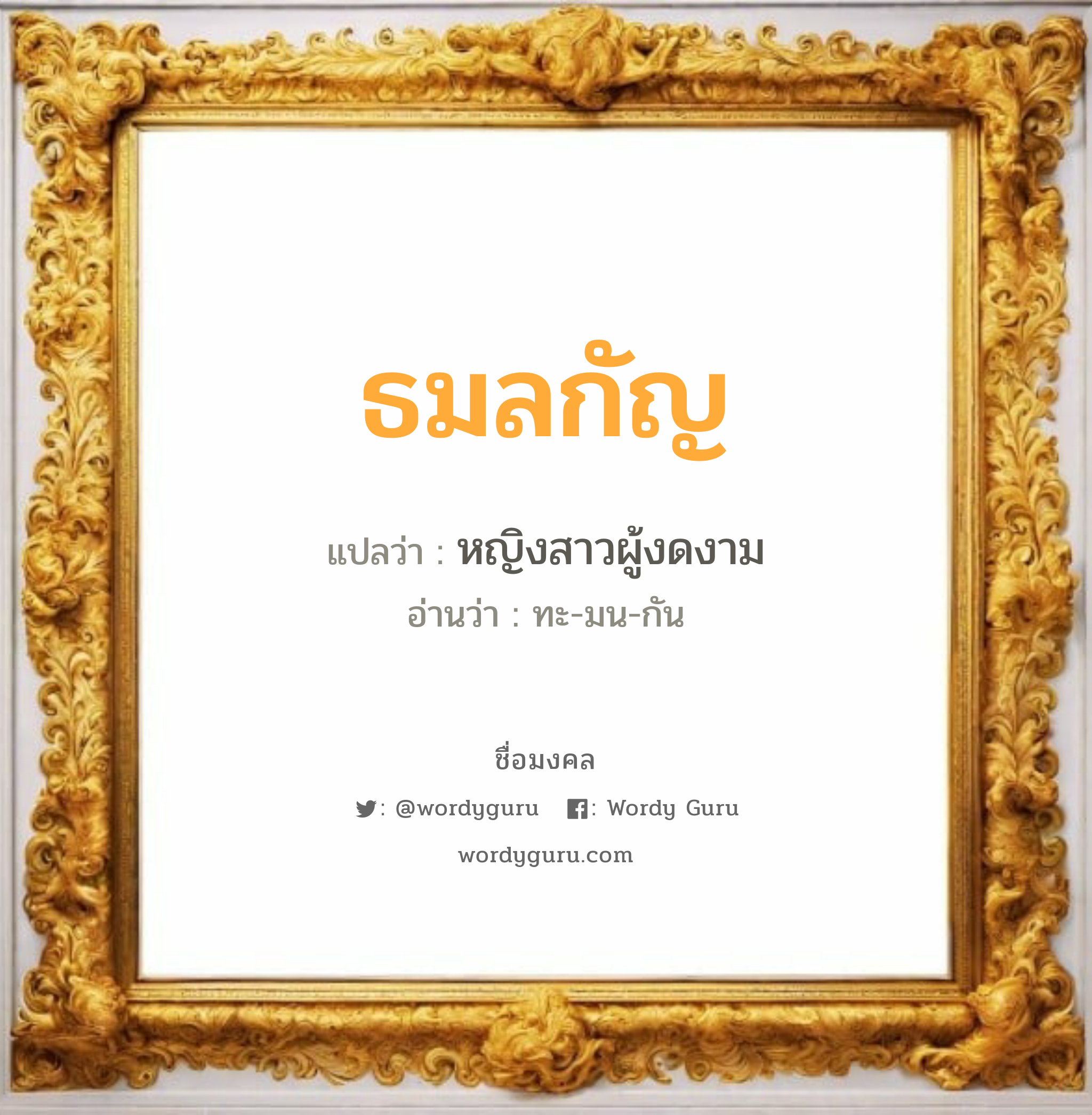 ธมลกัญ แปลว่า? วิเคราะห์ชื่อ ธมลกัญ, ชื่อมงคล ธมลกัญ แปลว่า หญิงสาวผู้งดงาม อ่านว่า ทะ-มน-กัน เพศ เหมาะกับ ผู้หญิง, ลูกสาว หมวด วันมงคล วันจันทร์, วันเสาร์, วันอาทิตย์