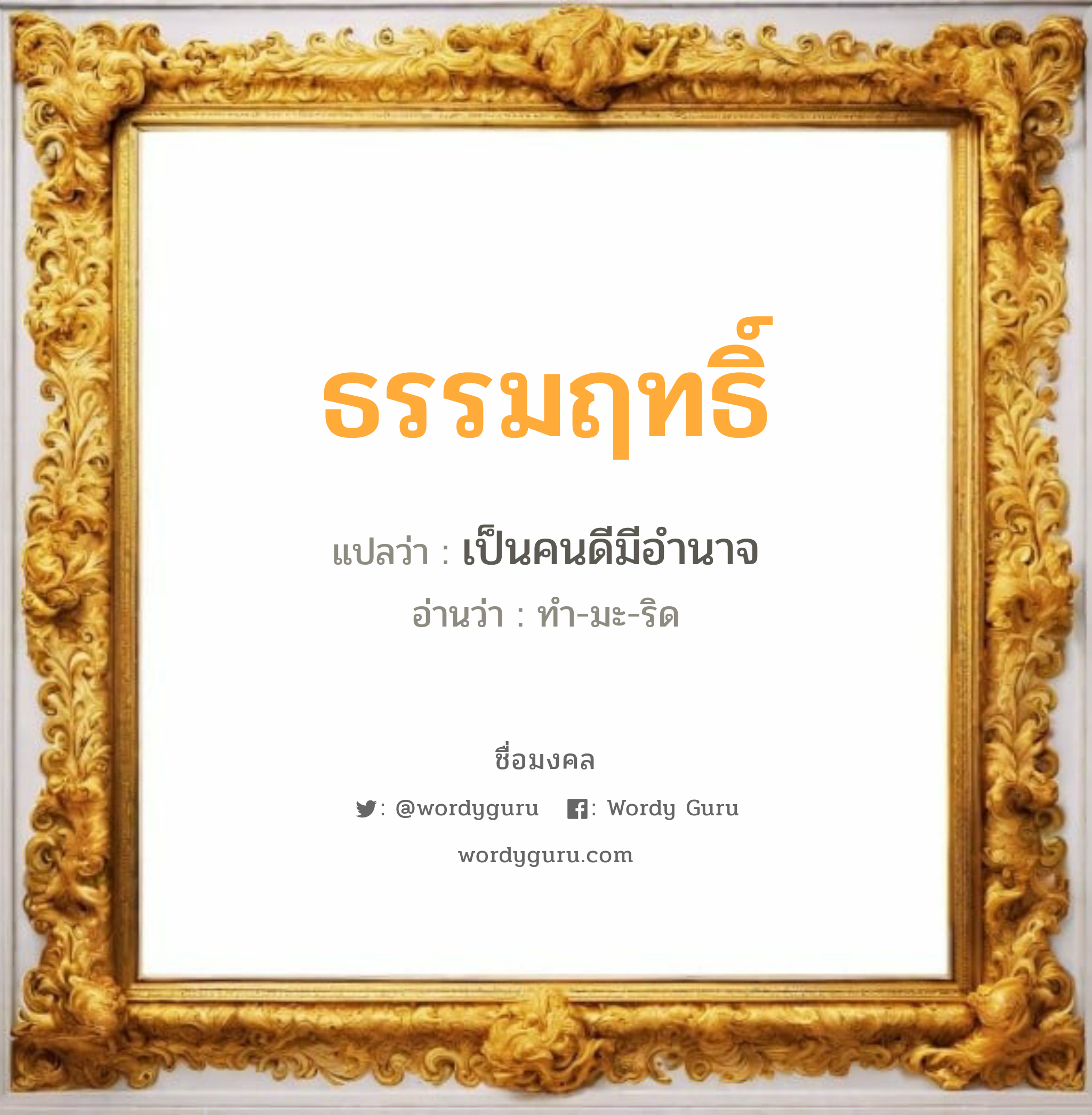 ธรรมฤทธิ์ แปลว่า? วิเคราะห์ชื่อ ธรรมฤทธิ์, ชื่อมงคล ธรรมฤทธิ์ แปลว่า เป็นคนดีมีอำนาจ อ่านว่า ทำ-มะ-ริด เพศ เหมาะกับ ผู้ชาย, ลูกชาย หมวด วันมงคล วันอังคาร, วันพุธกลางวัน, วันเสาร์, วันอาทิตย์