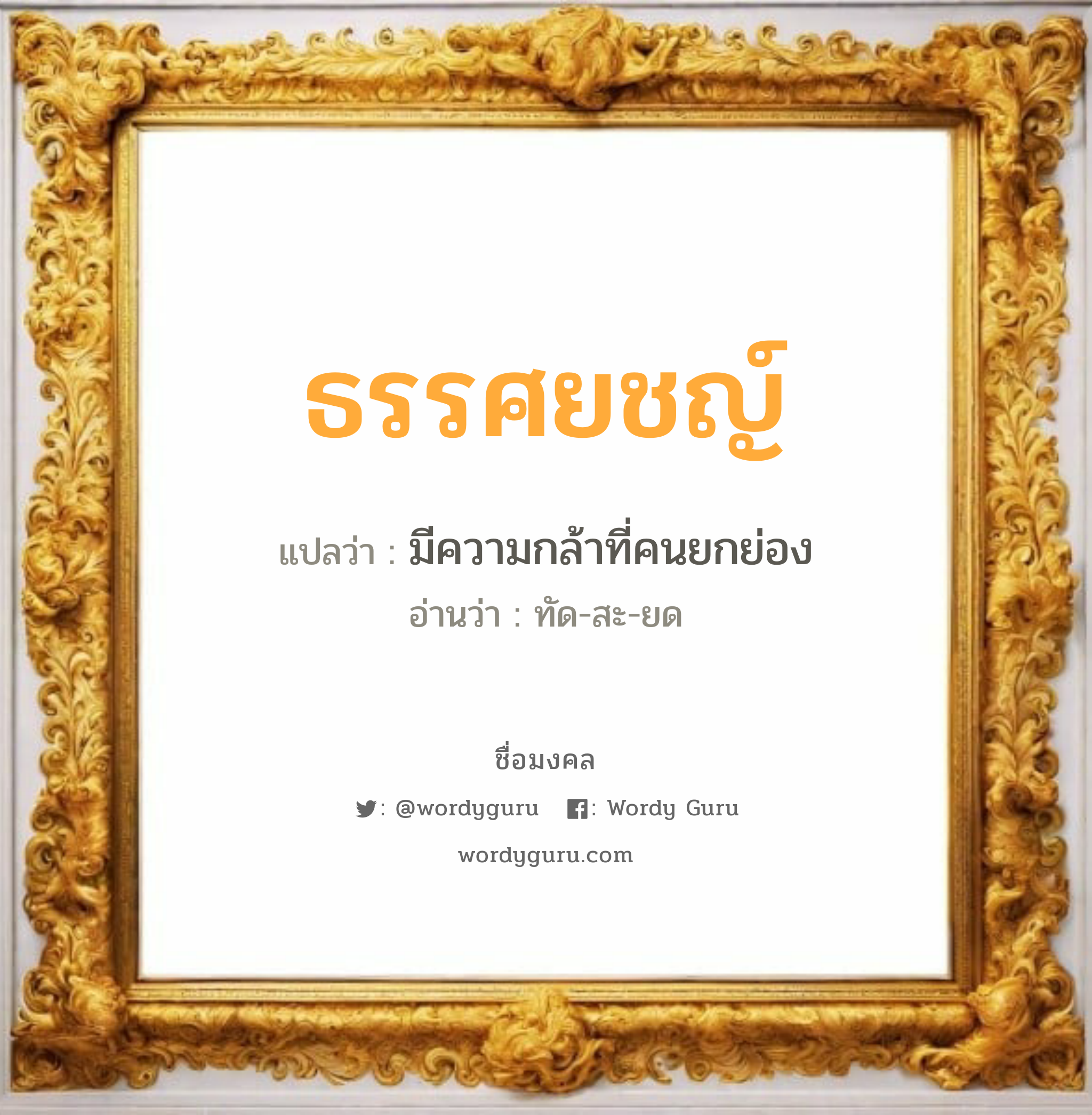 ธรรศยชญ์ แปลว่า? วิเคราะห์ชื่อ ธรรศยชญ์, ชื่อมงคล ธรรศยชญ์ แปลว่า มีความกล้าที่คนยกย่อง อ่านว่า ทัด-สะ-ยด เพศ เหมาะกับ ผู้ชาย, ลูกชาย หมวด วันมงคล วันจันทร์, วันอังคาร, วันพุธกลางคืน, วันเสาร์