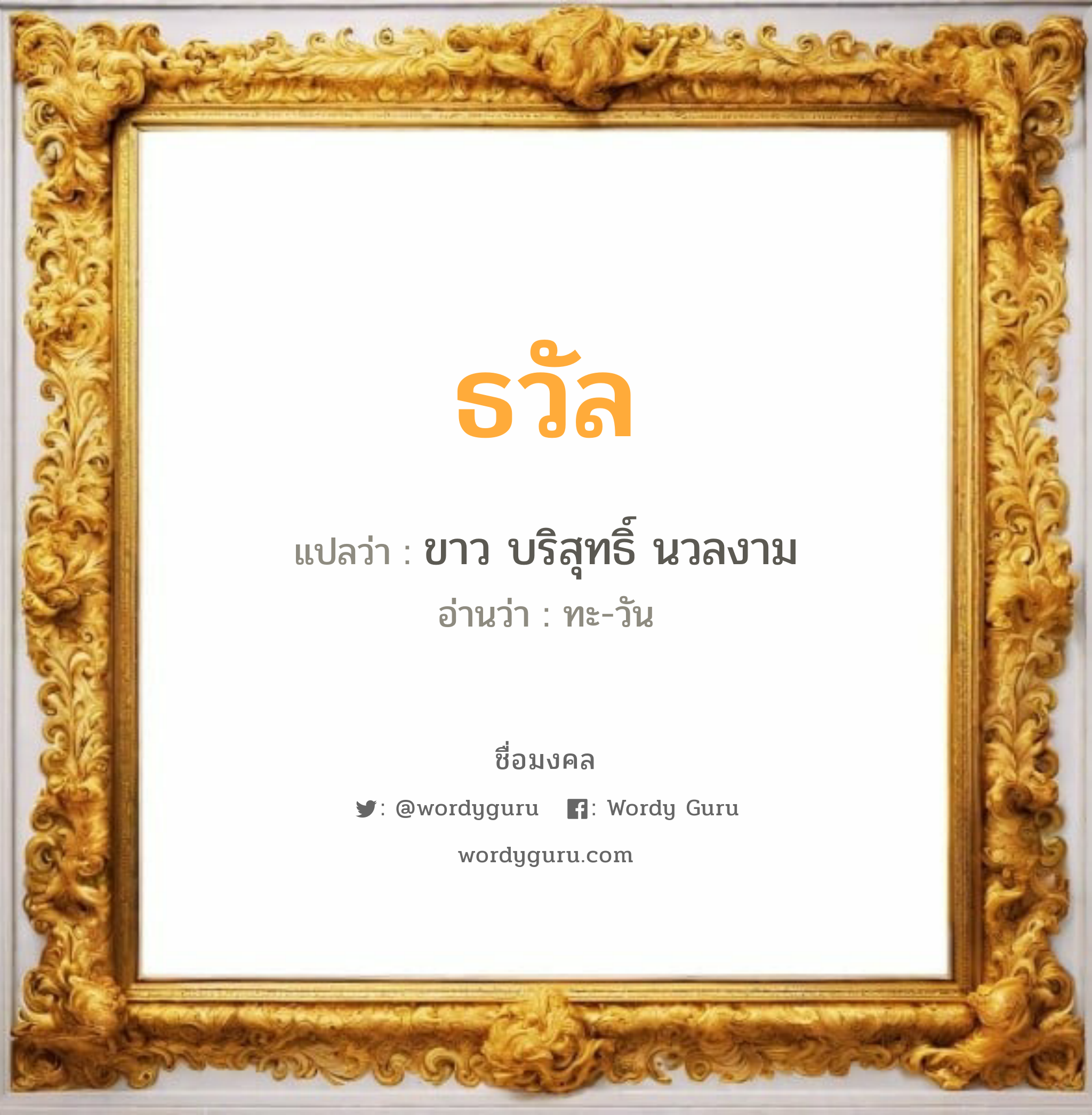 ธวัล แปลว่า? วิเคราะห์ชื่อ ธวัล, ชื่อมงคล ธวัล แปลว่า ขาว บริสุทธิ์ นวลงาม อ่านว่า ทะ-วัน เพศ เหมาะกับ ผู้หญิง, ผู้ชาย, ลูกสาว, ลูกชาย หมวด วันมงคล วันจันทร์, วันอังคาร, วันพุธกลางวัน, วันพุธกลางคืน, วันเสาร์, วันอาทิตย์