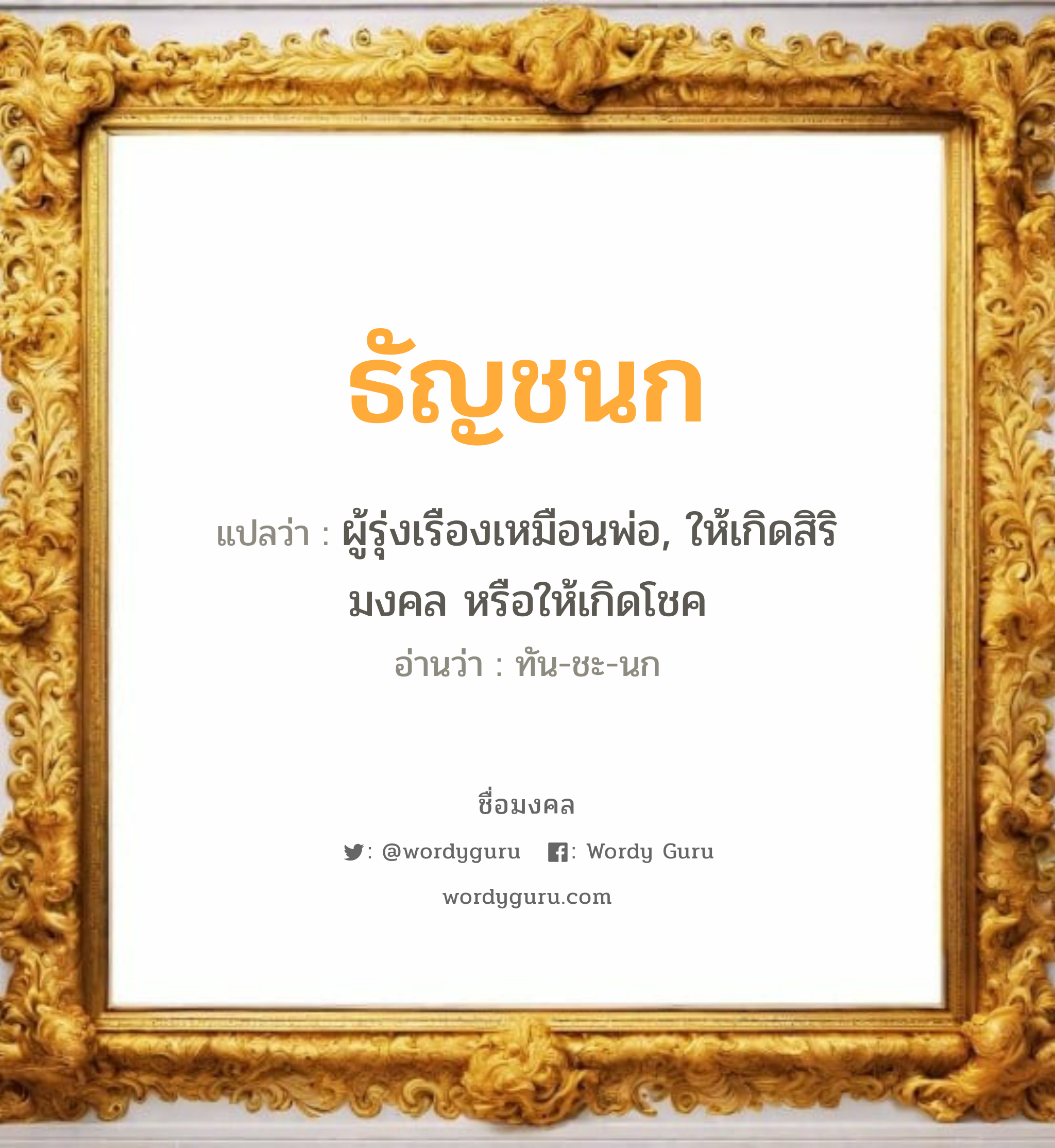 ธัญชนก แปลว่า? เกิดวันจันทร์, ผู้รุ่งเรืองเหมือนพ่อ, ให้เกิดสิริมงคล หรือให้เกิดโชค ทัน-ชะ-นก เพศ เหมาะกับ ผู้หญิง, ผู้ชาย, ลูกสาว, ลูกชาย หมวด วันมงคล วันจันทร์, วันพุธกลางคืน, วันศุกร์, วันเสาร์, วันอาทิตย์