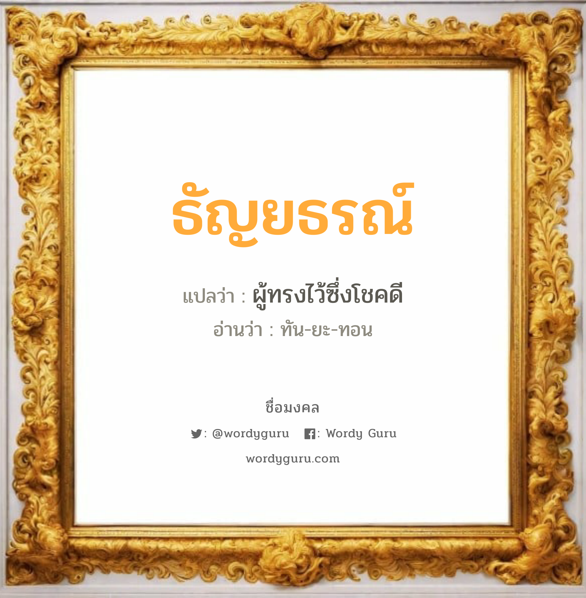 ธัญยธรณ์ แปลว่า? วิเคราะห์ชื่อ ธัญยธรณ์, ชื่อมงคล ธัญยธรณ์ แปลว่า ผู้ทรงไว้ซึ่งโชคดี อ่านว่า ทัน-ยะ-ทอน เพศ เหมาะกับ ผู้หญิง, ลูกสาว หมวด วันมงคล วันจันทร์, วันอังคาร, วันพุธกลางคืน, วันอาทิตย์