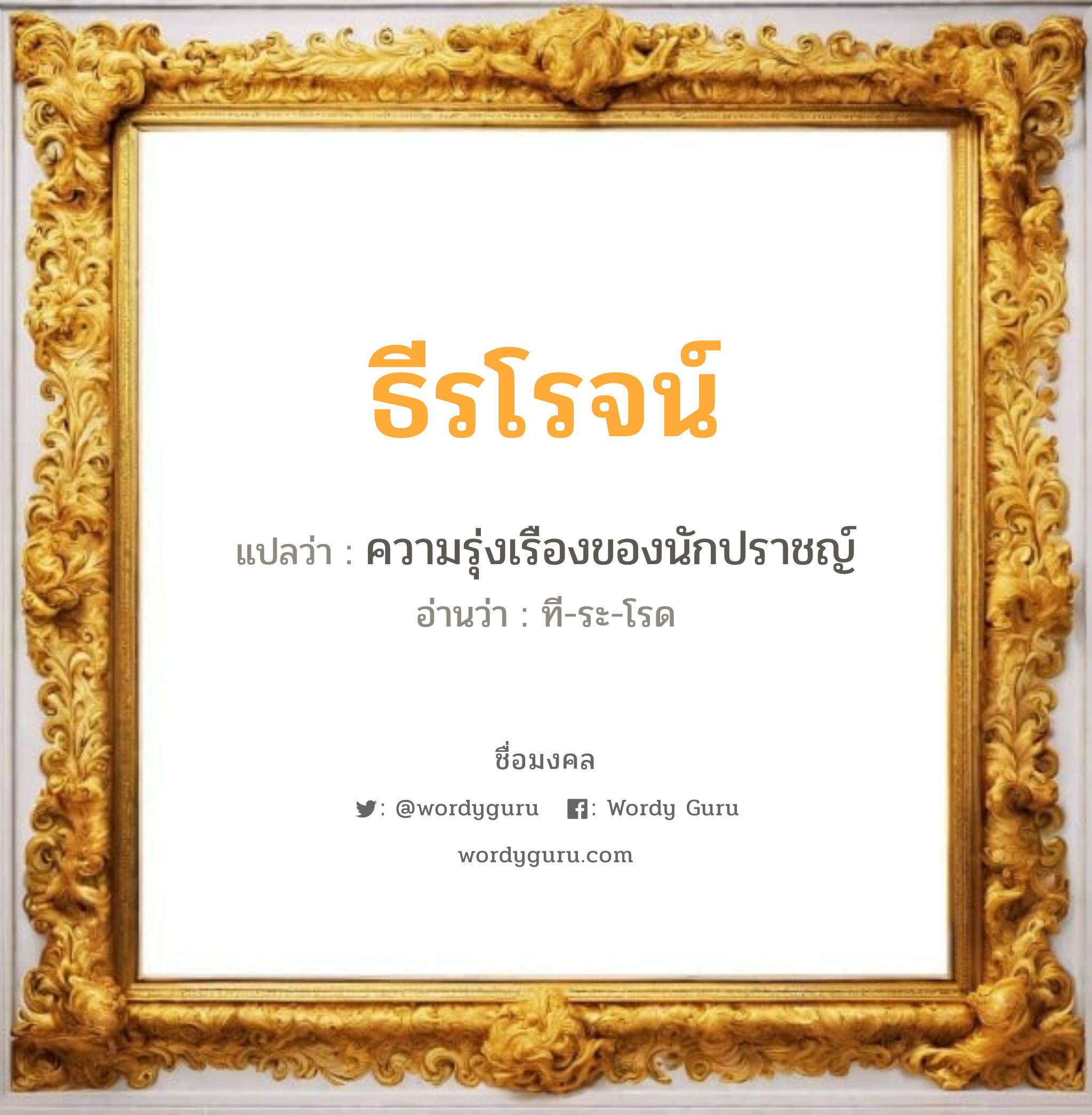 ธีรโรจน์ แปลว่า? วิเคราะห์ชื่อ ธีรโรจน์, ชื่อมงคล ธีรโรจน์ แปลว่า ความรุ่งเรืองของนักปราชญ์ อ่านว่า ที-ระ-โรด เพศ เหมาะกับ ผู้ชาย, ลูกชาย หมวด วันมงคล วันอังคาร, วันพุธกลางคืน, วันเสาร์, วันอาทิตย์