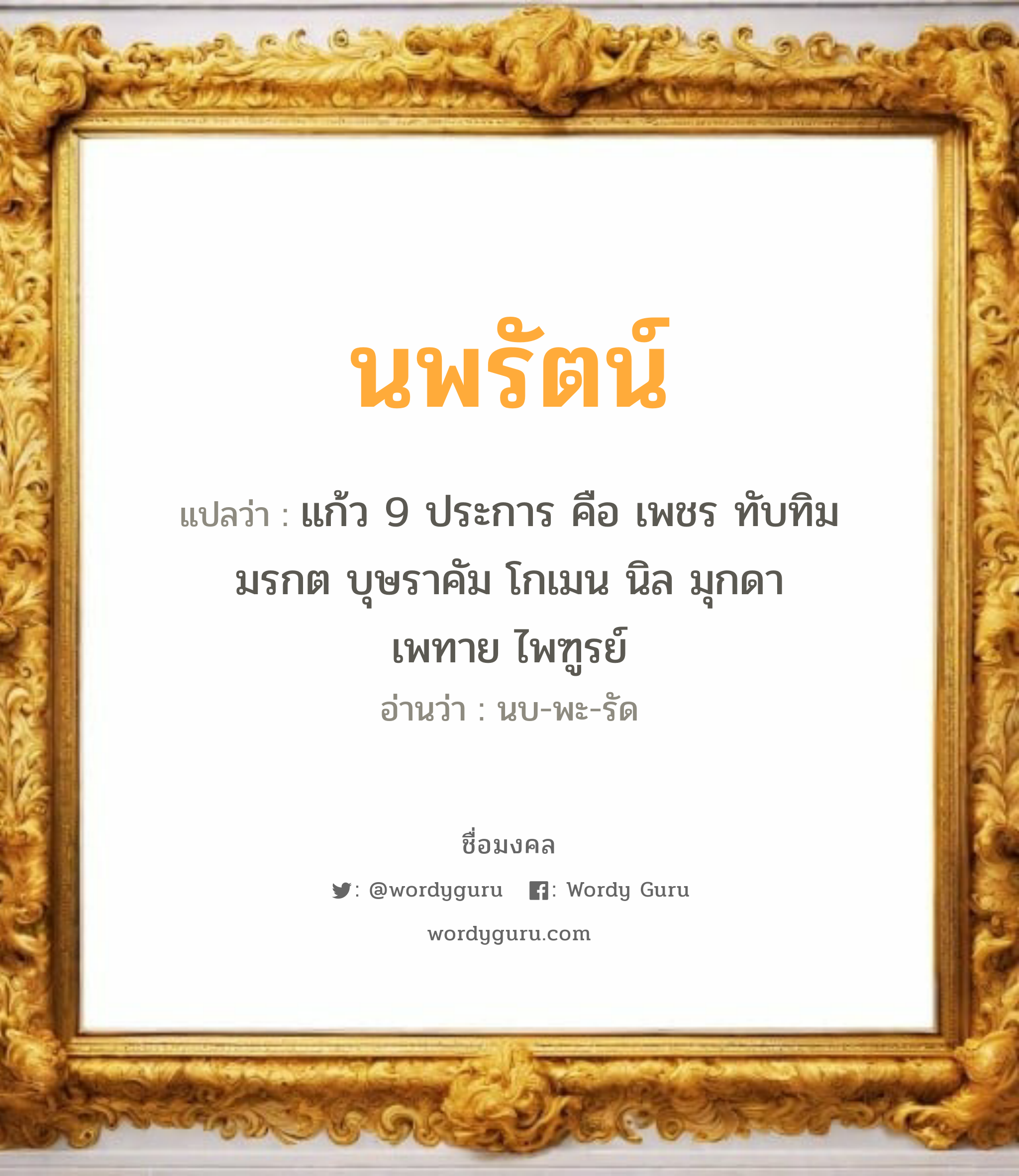 นพรัตน์ แปลว่า? วิเคราะห์ชื่อ นพรัตน์, ชื่อมงคล นพรัตน์ แปลว่า แก้ว 9 ประการ คือ เพชร ทับทิม มรกต บุษราคัม โกเมน นิล มุกดา เพทาย ไพฑูรย์ อ่านว่า นบ-พะ-รัด เพศ เหมาะกับ ผู้หญิง, ผู้ชาย, ลูกสาว, ลูกชาย หมวด วันมงคล วันจันทร์, วันอังคาร, วันพุธกลางวัน, วันเสาร์, วันอาทิตย์