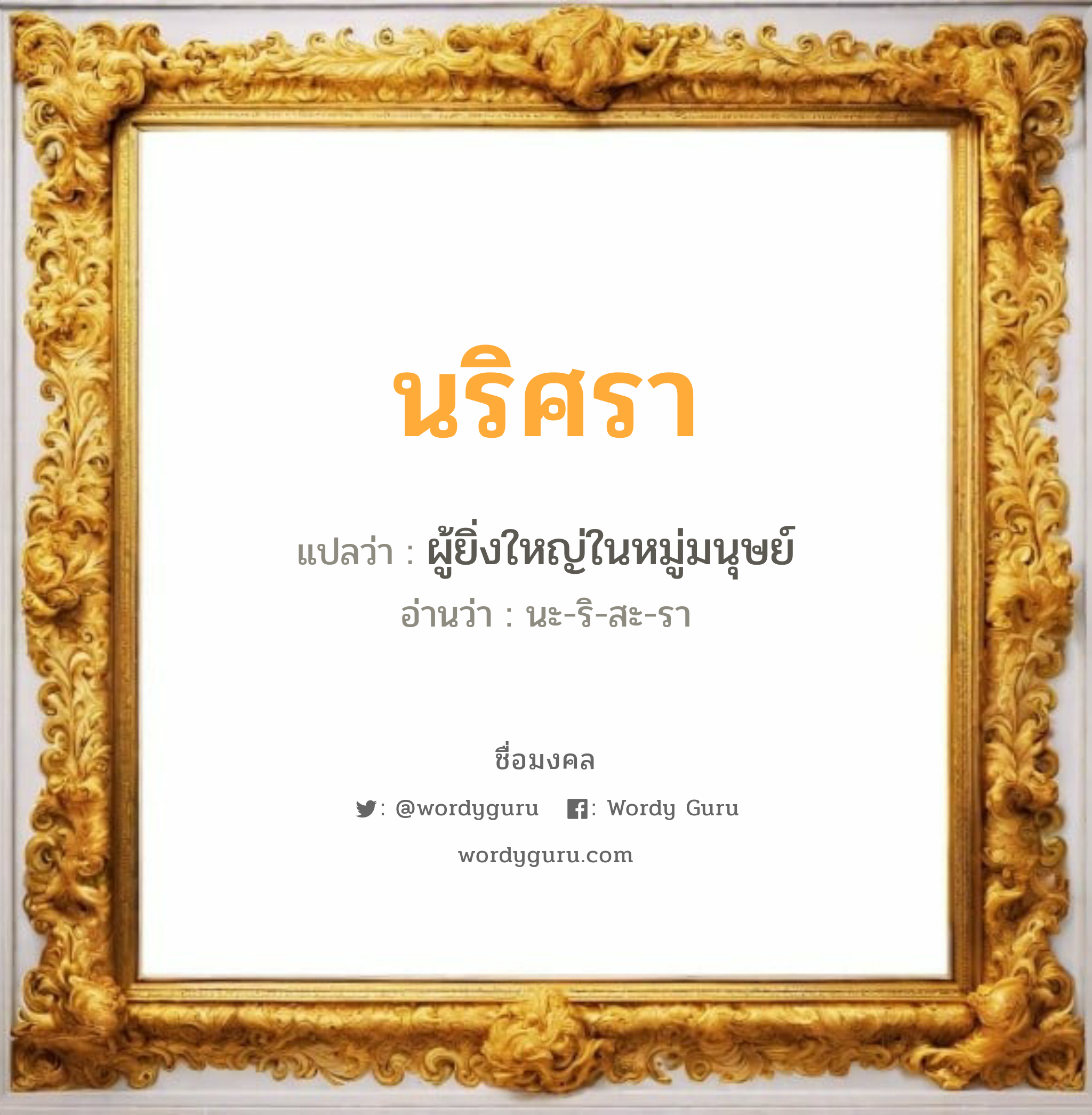 นริศรา แปลว่า? เกิดวันอังคาร, ผู้ยิ่งใหญ่ในหมู่มนุษย์ นะ-ริ-สะ-รา เพศ เหมาะกับ ผู้หญิง, ลูกสาว หมวด วันมงคล วันอังคาร, วันพุธกลางวัน, วันพุธกลางคืน, วันเสาร์