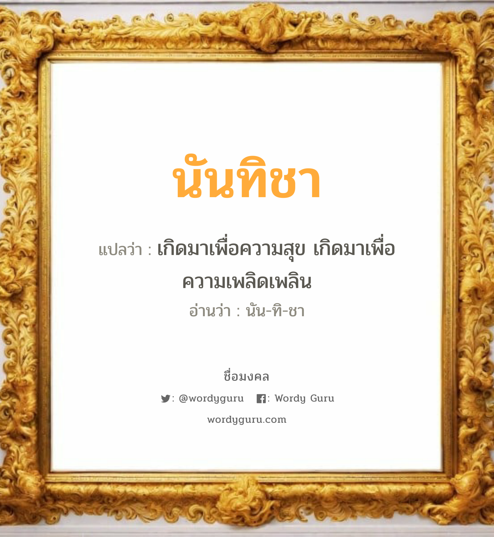 นันทิชา แปลว่า? เกิดวันอังคาร, เกิดมาเพื่อความสุข เกิดมาเพื่อความเพลิดเพลิน นัน-ทิ-ชา เพศ เหมาะกับ ผู้หญิง, ลูกสาว หมวด วันมงคล วันอังคาร, วันพุธกลางคืน, วันศุกร์, วันเสาร์, วันอาทิตย์