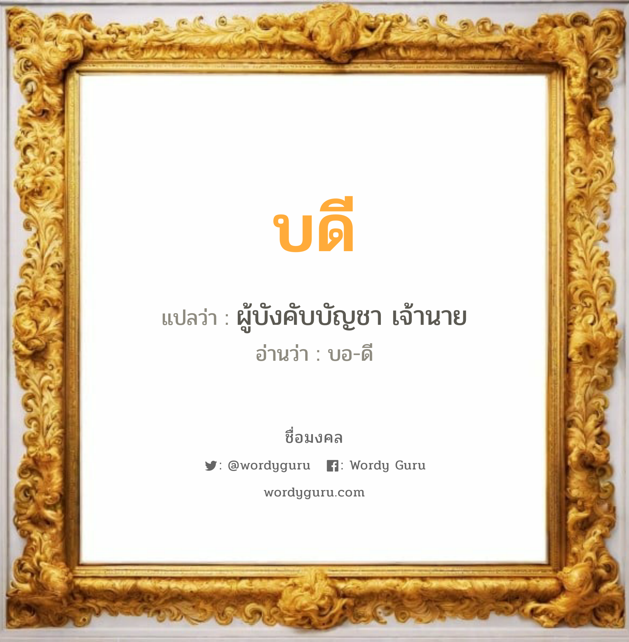 บดี แปลว่า? วิเคราะห์ชื่อ บดี, ชื่อมงคล บดี แปลว่า ผู้บังคับบัญชา เจ้านาย อ่านว่า บอ-ดี เพศ เหมาะกับ ผู้ชาย, ลูกชาย หมวด วันมงคล วันอังคาร, วันพุธกลางวัน, วันศุกร์, วันเสาร์, วันอาทิตย์