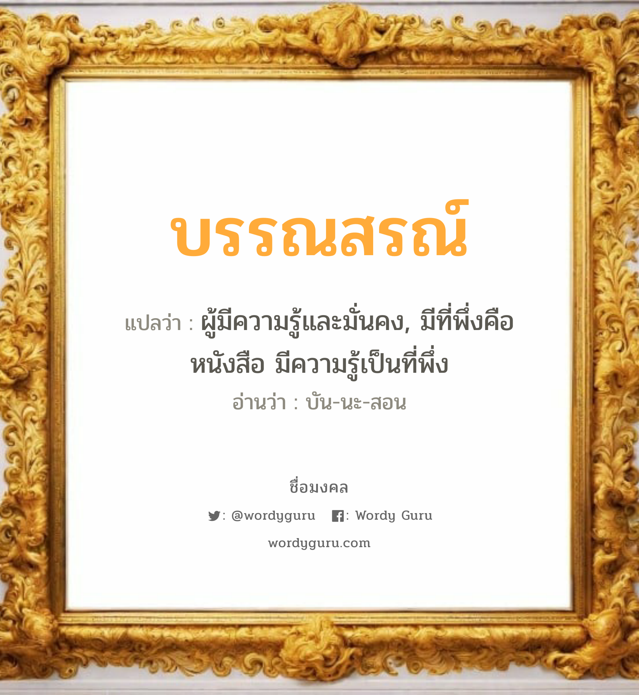 บรรณสรณ์ แปลว่า? วิเคราะห์ชื่อ บรรณสรณ์, ชื่อมงคล บรรณสรณ์ แปลว่า ผู้มีความรู้และมั่นคง, มีที่พึ่งคือหนังสือ มีความรู้เป็นที่พึ่ง อ่านว่า บัน-นะ-สอน เพศ เหมาะกับ ผู้ชาย, ลูกชาย หมวด วันมงคล วันจันทร์, วันอังคาร, วันพุธกลางวัน, วันพฤหัสบดี