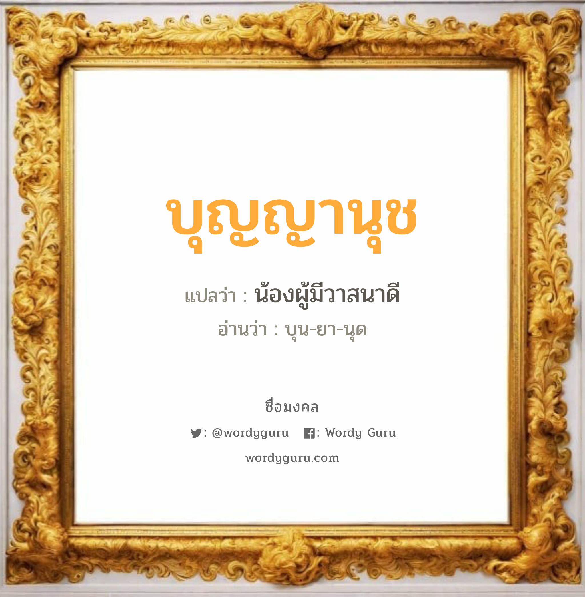 บุญญานุช แปลว่า? วิเคราะห์ชื่อ บุญญานุช, ชื่อมงคล บุญญานุช แปลว่า น้องผู้มีวาสนาดี อ่านว่า บุน-ยา-นุด เพศ เหมาะกับ ผู้หญิง, ลูกสาว หมวด วันมงคล วันอังคาร, วันศุกร์, วันเสาร์, วันอาทิตย์