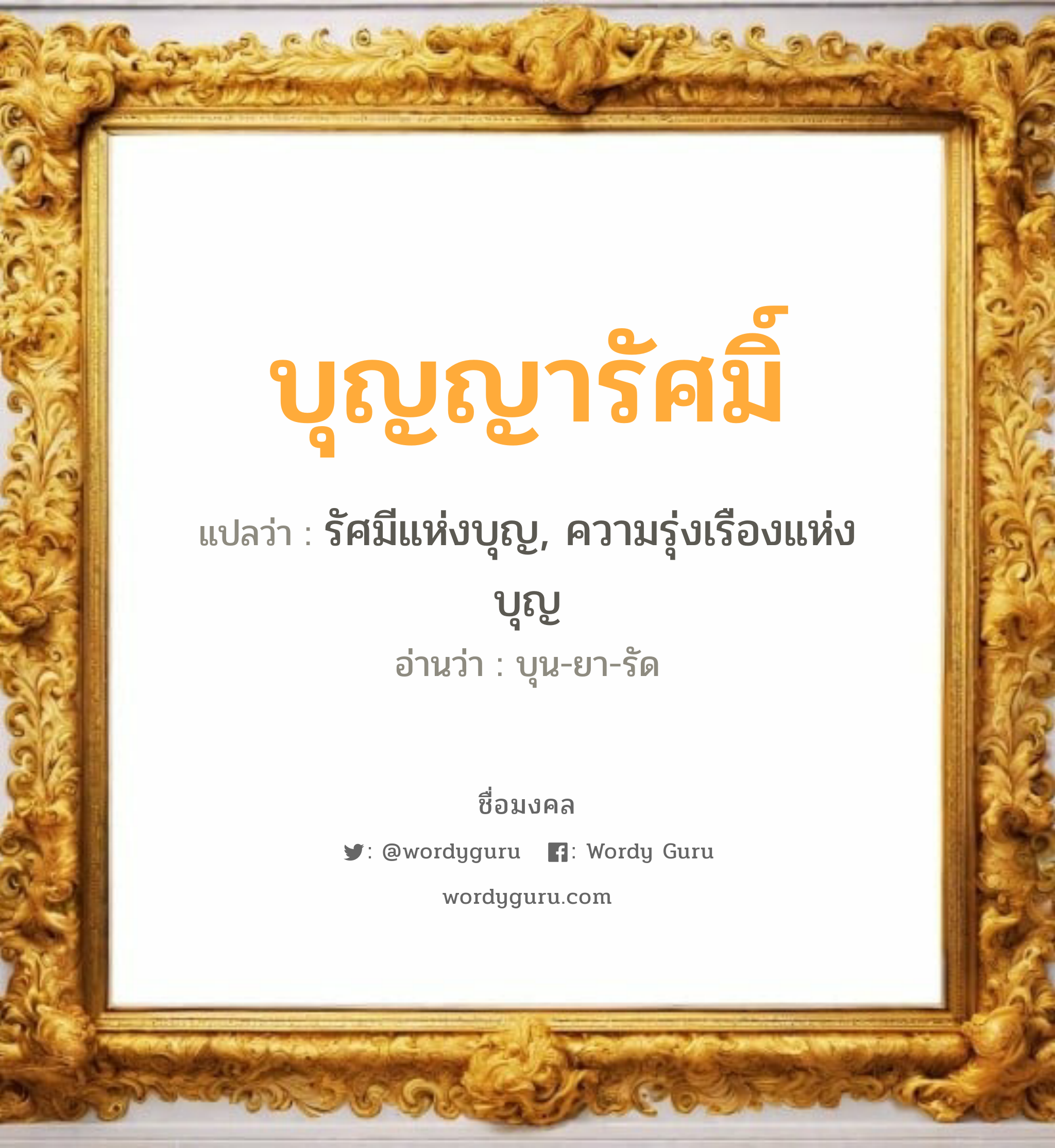 บุญญารัศมิ์ แปลว่า? วิเคราะห์ชื่อ บุญญารัศมิ์, ชื่อมงคล บุญญารัศมิ์ แปลว่า รัศมีแห่งบุญ, ความรุ่งเรืองแห่งบุญ อ่านว่า บุน-ยา-รัด เพศ เหมาะกับ ผู้หญิง, ลูกสาว หมวด วันมงคล วันอังคาร, วันพฤหัสบดี, วันเสาร์